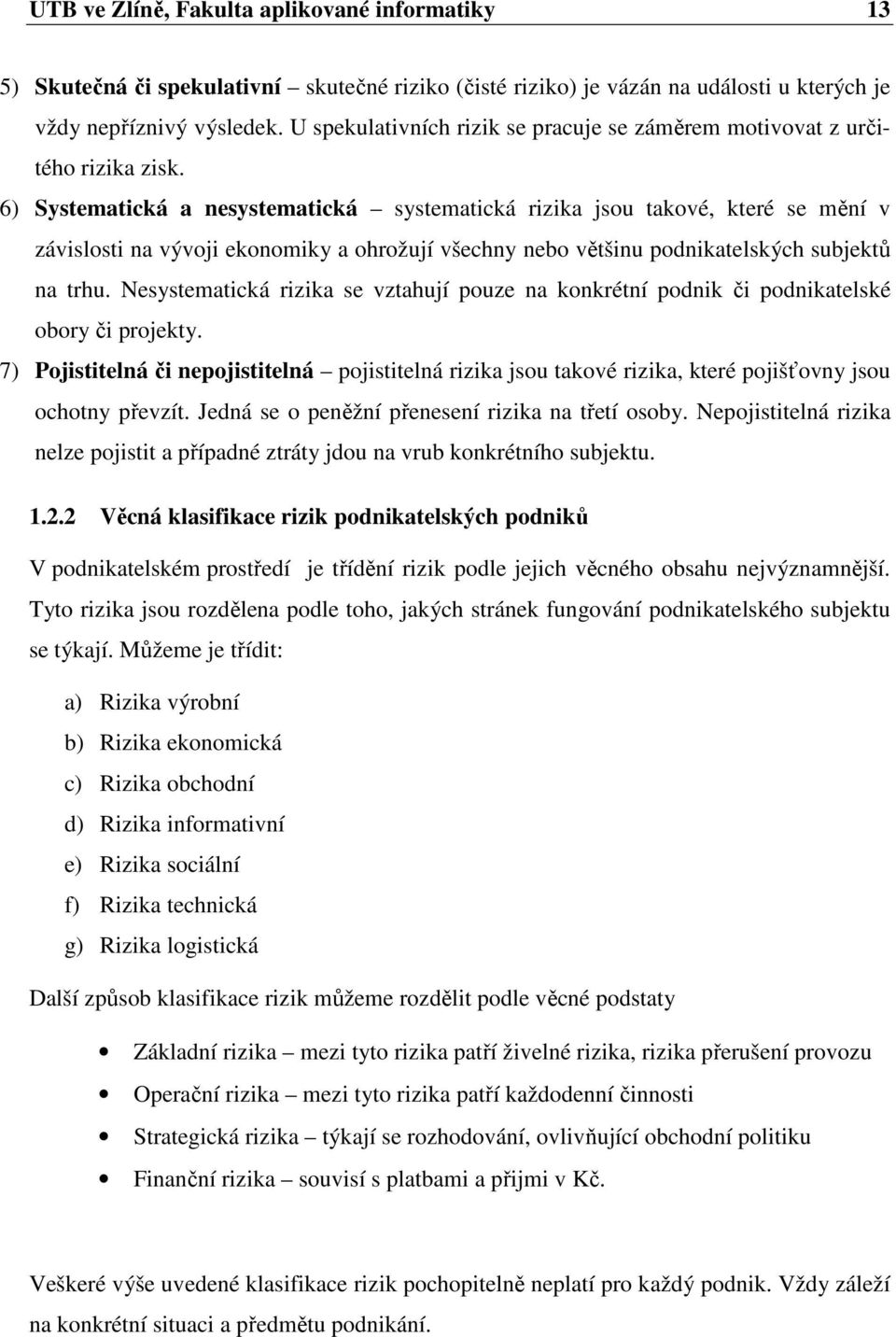 6) Systematická a nesystematická systematická rizika jsou takové, které se mění v závislosti na vývoji ekonomiky a ohrožují všechny nebo většinu podnikatelských subjektů na trhu.