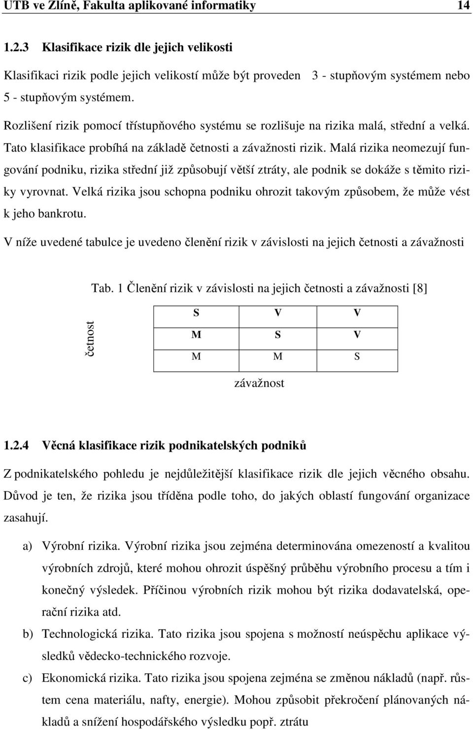 Rozlišení rizik pomocí třístupňového systému se rozlišuje na rizika malá, střední a velká. Tato klasifikace probíhá na základě četnosti a závažnosti rizik.