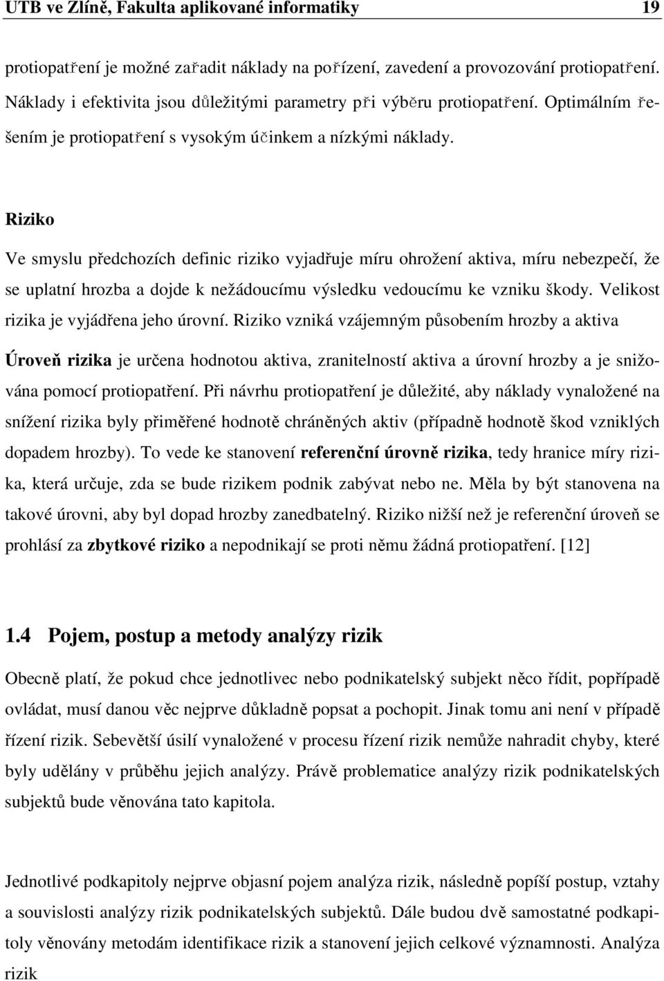 Riziko Ve smyslu předchozích definic riziko vyjadřuje míru ohrožení aktiva, míru nebezpečí, že se uplatní hrozba a dojde k nežádoucímu výsledku vedoucímu ke vzniku škody.