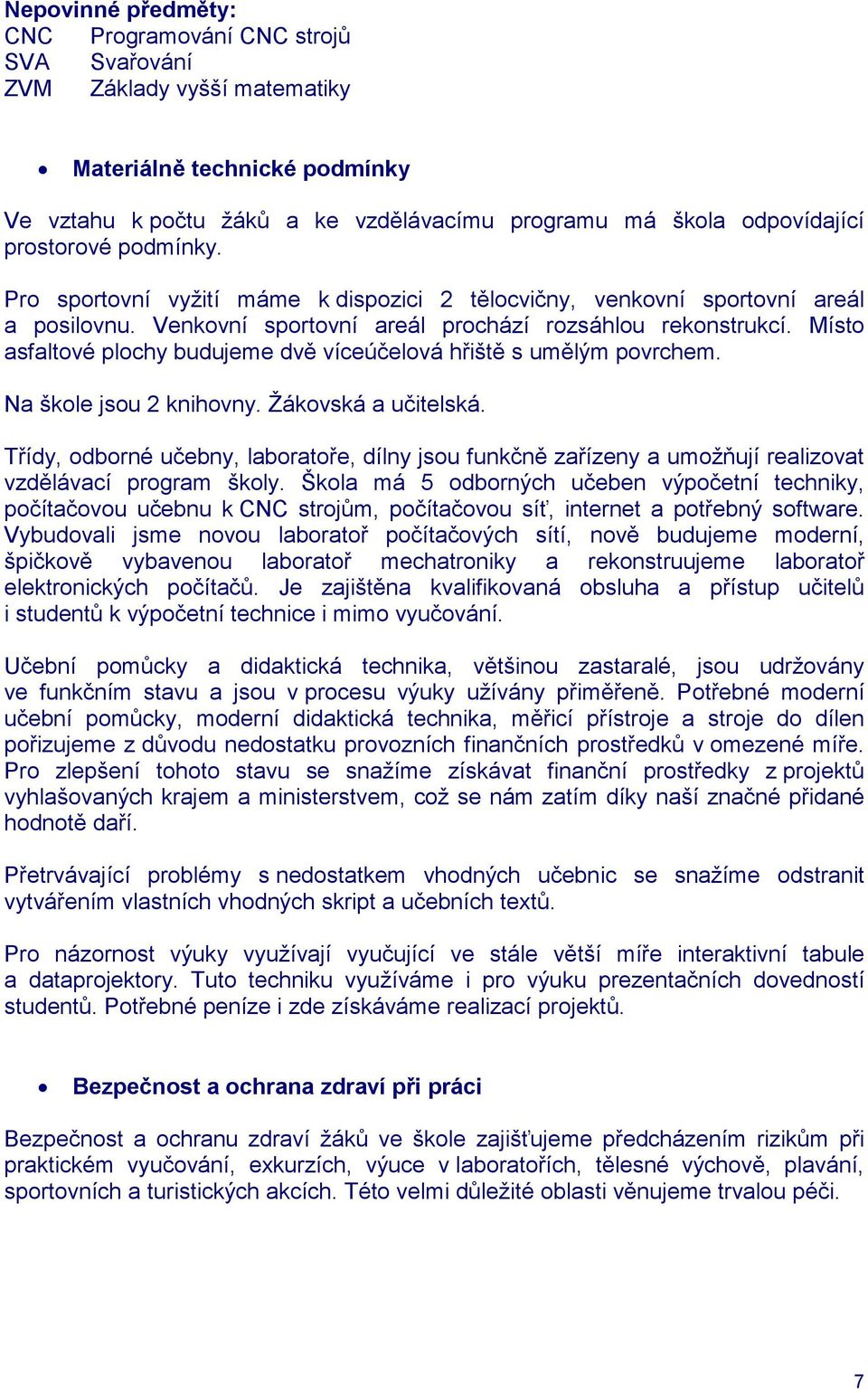 Místo asfaltové plochy budujeme dvě víceúčelová hřiště s umělým povrchem. Na škole jsou 2 knihovny. Žákovská a učitelská.