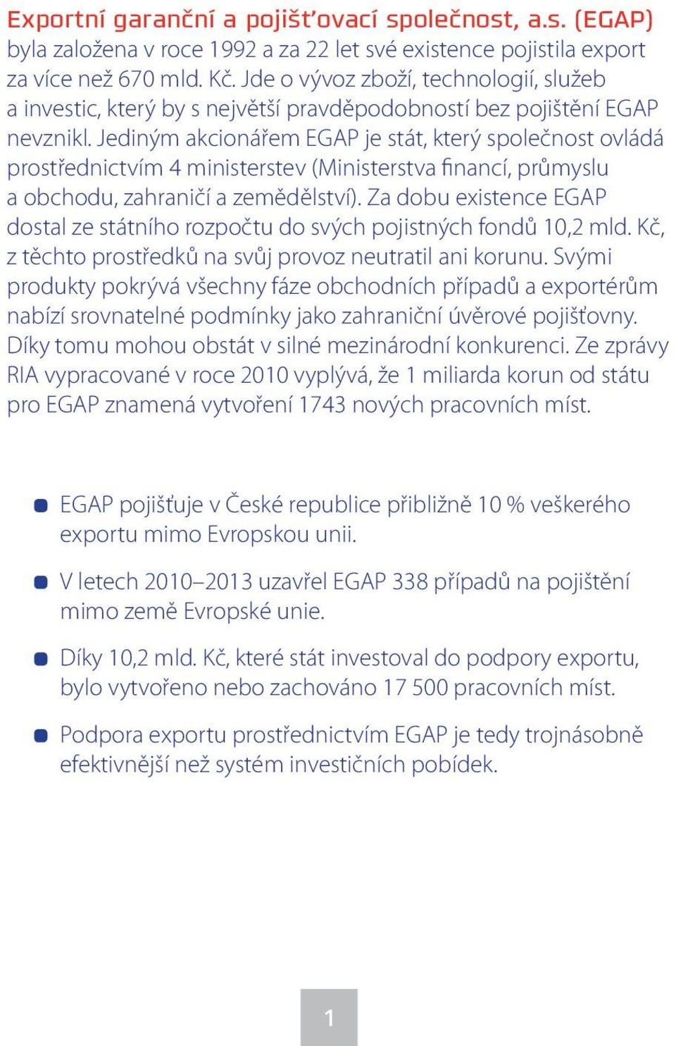 Jediným akcionářem EGAP je stát, který společnost ovládá prostřednictvím 4 ministerstev (Ministerstva financí, průmyslu a obchodu, zahraničí a zemědělství).