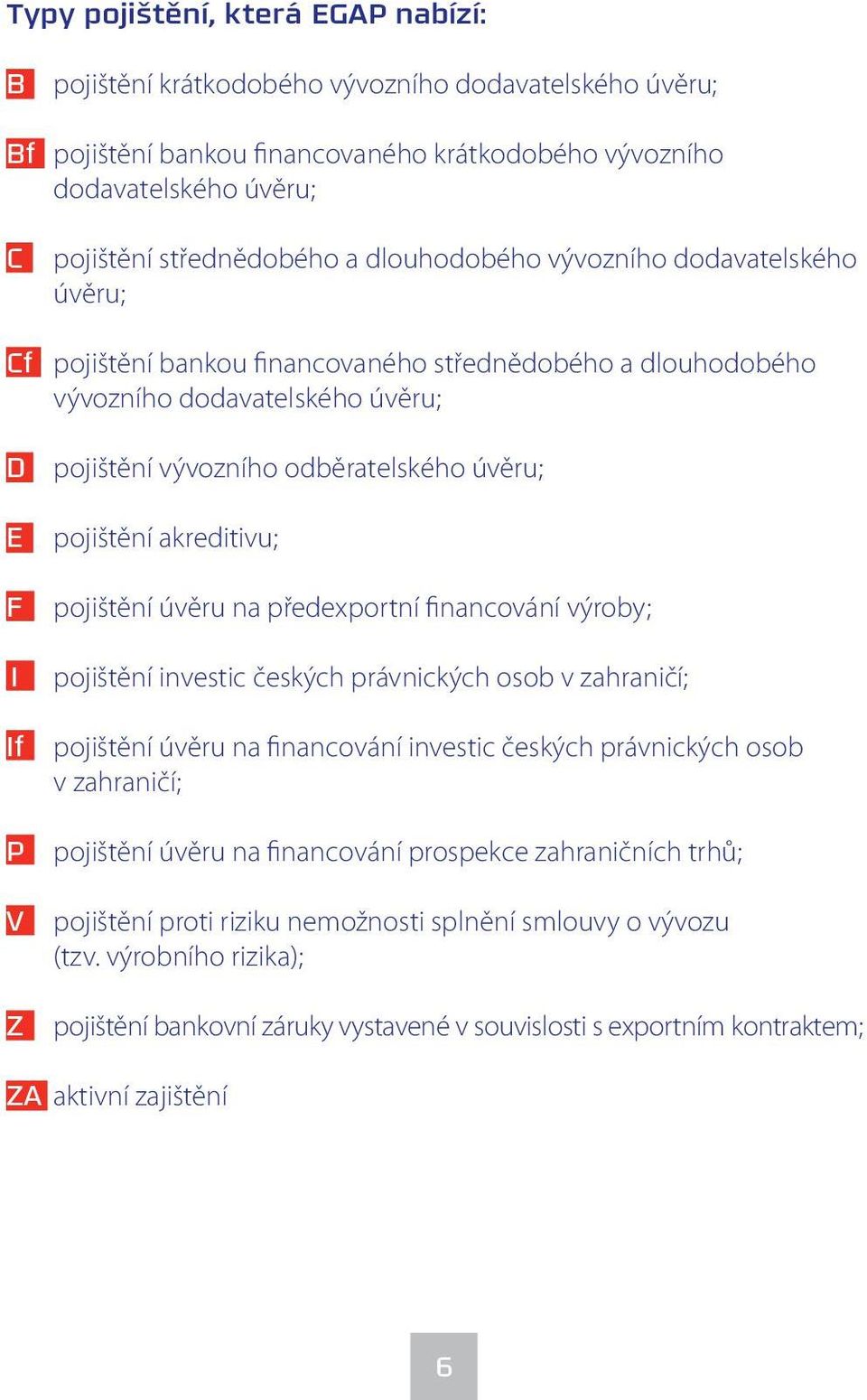 pojištění akreditivu; pojištění úvěru na předexportní financování výroby; pojištění investic českých právnických osob v zahraničí; pojištění úvěru na financování investic českých právnických osob v