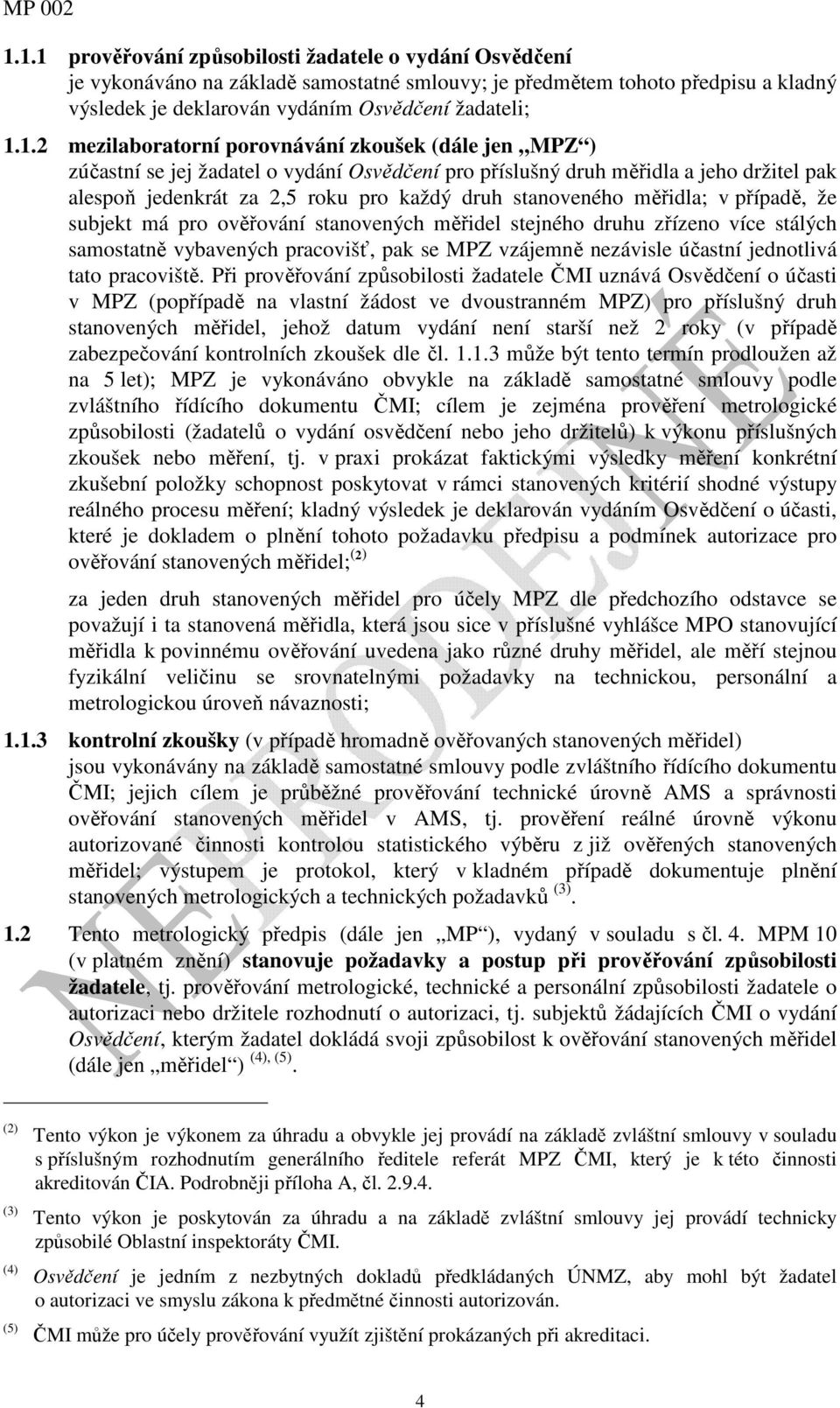 měřidla; v případě, že subjekt má pro ověřování stanovených měřidel stejného druhu zřízeno více stálých samostatně vybavených pracovišť, pak se MPZ vzájemně nezávisle účastní jednotlivá tato