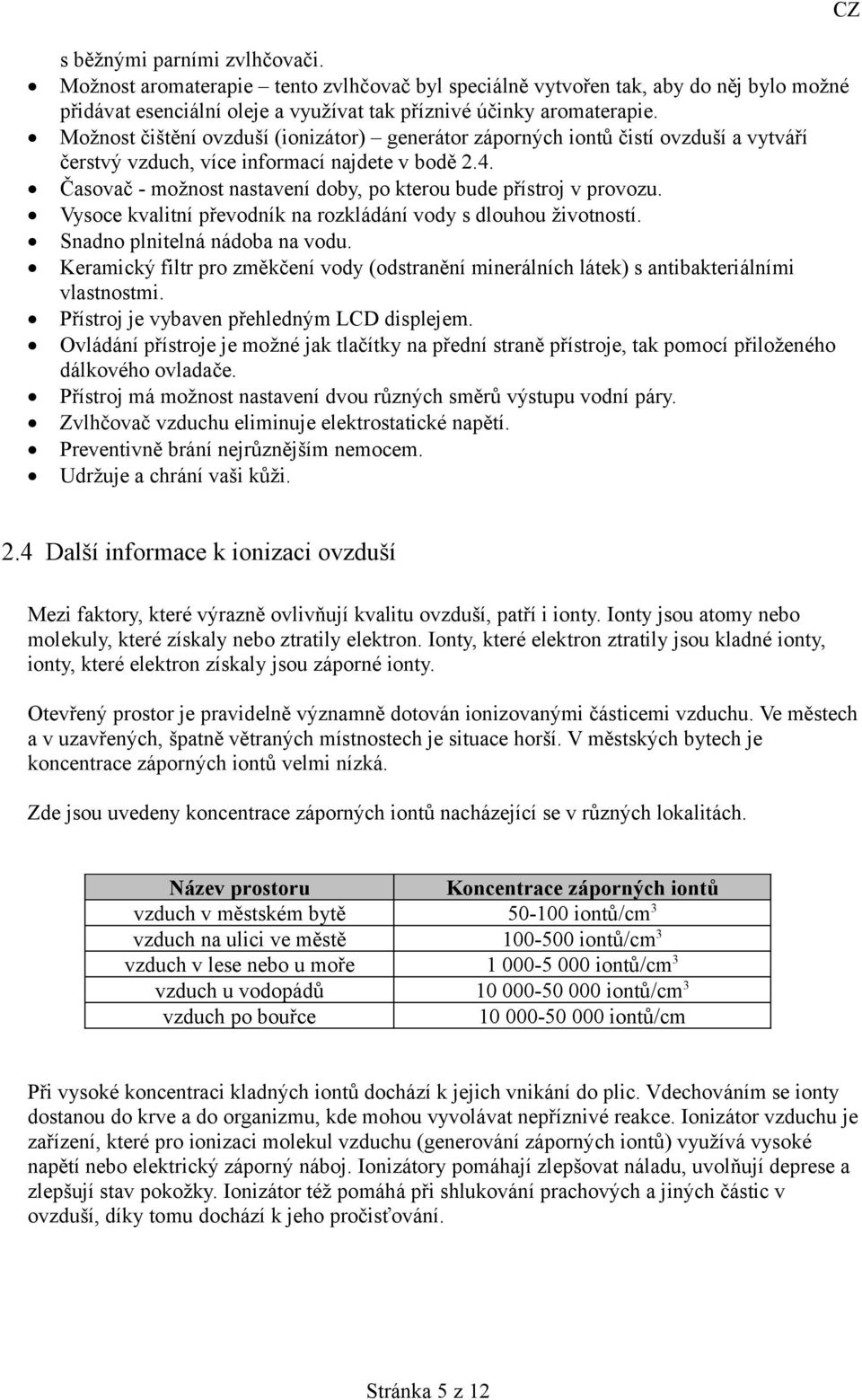 Časovač - možnost nastavení doby, po kterou bude přístroj v provozu. Vysoce kvalitní převodník na rozkládání vody s dlouhou životností. Snadno plnitelná nádoba na vodu.