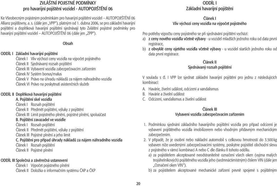 dubna 2006, se pro základní havarijní pojištění a doplňková havarijní pojištění sjednávají tyto Zvláštní pojistné podmínky pro havarijní pojištění vozidel AUTOPOJIŠTĚNÍ 06 (dále jen ZPP ).