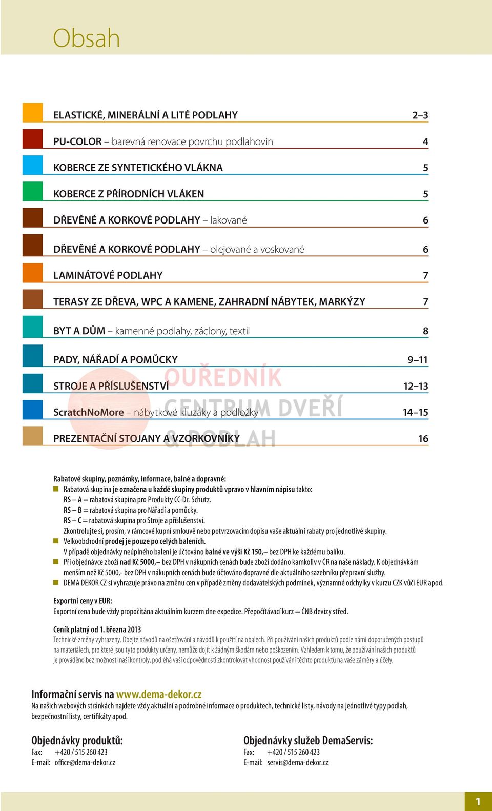 11 STROJE A PŘÍSLUŠENSTVÍ 12 13 ScratchNoMore nábytkové kluzáky a podložky 14 15 PREZENTAČNÍ STOJANY A VZORKOVNÍKY 16 Rabatové skupiny, poznámky, informace, balné a dopravné: Rabatová skupina je