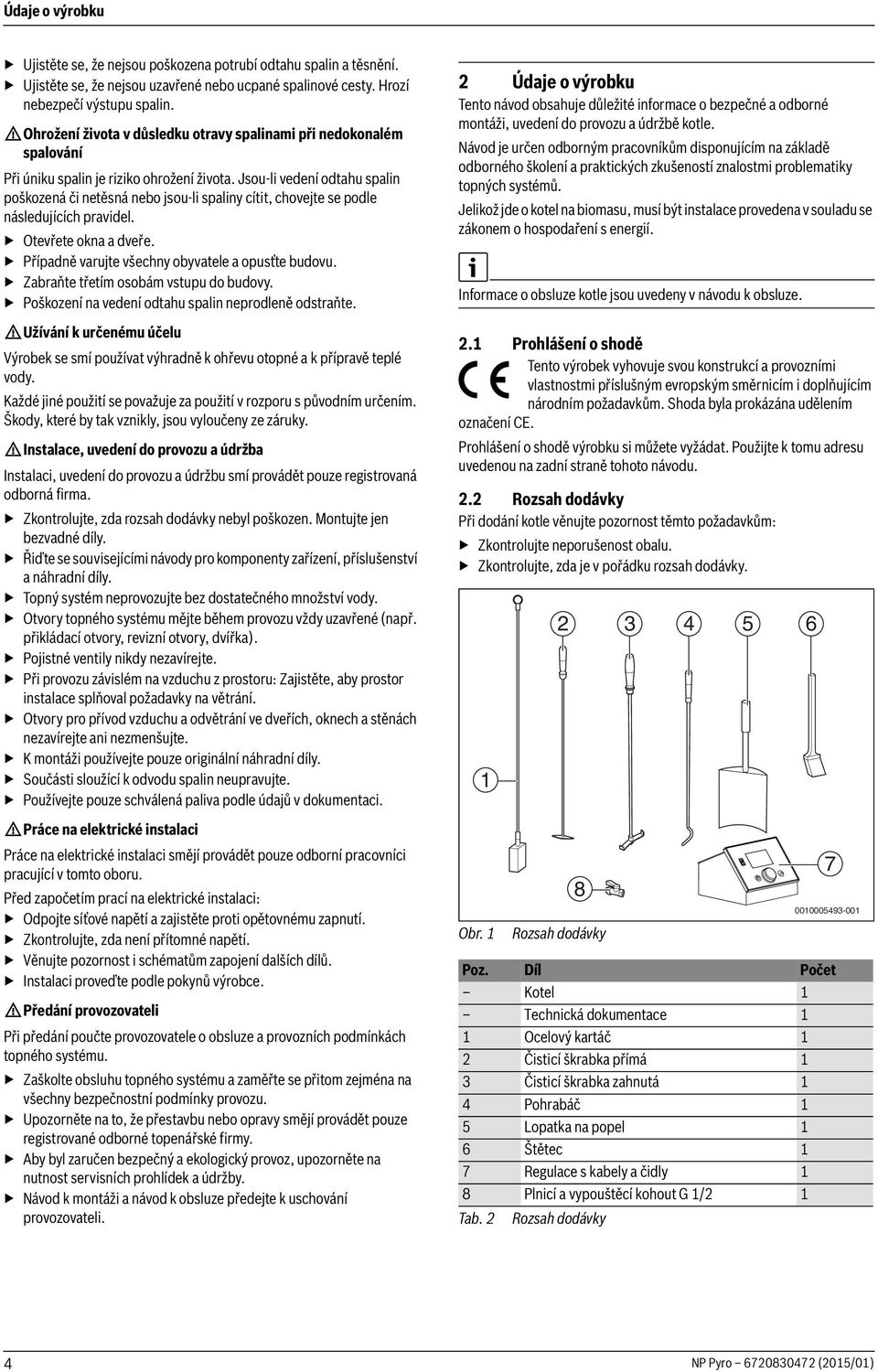 Jsou-li vedení odtahu spalin poškozená či netěsná nebo jsou-li spaliny cítit, chovejte se podle následujících pravidel. Otevřete okna a dveře. Případně varujte všechny obyvatele a opusťte budovu.