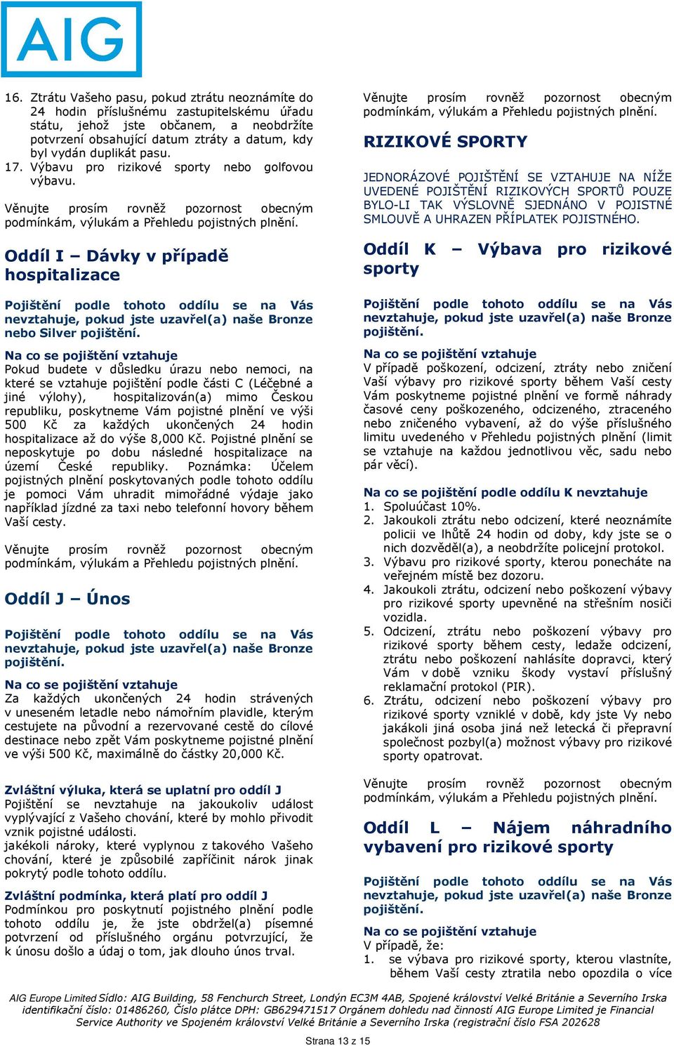 Pokud budete v důsledku úrazu nebo nemoci, na které se vztahuje pojištění podle části C (Léčebné a jiné výlohy), hospitalizován(a) mimo Českou republiku, poskytneme Vám pojistné plnění ve výši 500 Kč