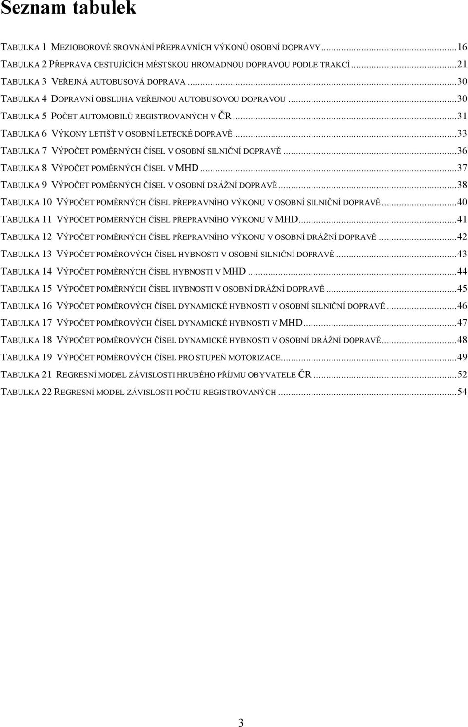 ..33 TABULKA 7 VÝPOČET POMĚRNÝCH ČÍSEL V OSOBNÍ SILNIČNÍ DOPRAVĚ...36 TABULKA 8 VÝPOČET POMĚRNÝCH ČÍSEL V MHD...37 TABULKA 9 VÝPOČET POMĚRNÝCH ČÍSEL V OSOBNÍ DRÁŽNÍ DOPRAVĚ.