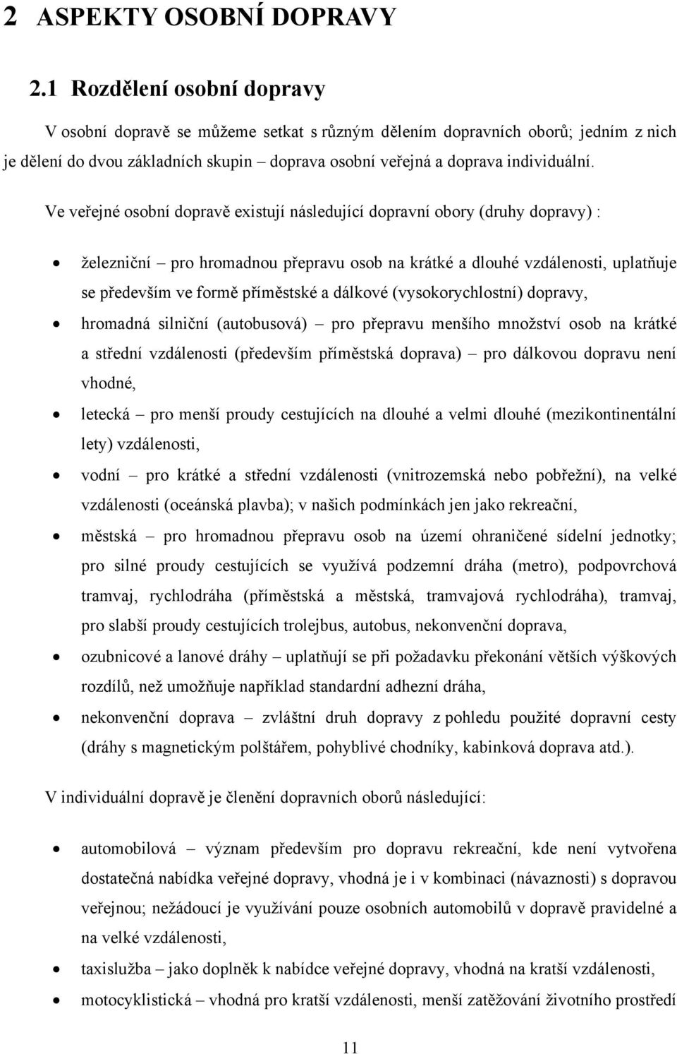 Ve veřejné osobní dopravě existují následující dopravní obory (druhy dopravy) : železniční pro hromadnou přepravu osob na krátké a dlouhé vzdálenosti, uplatňuje se především ve formě příměstské a