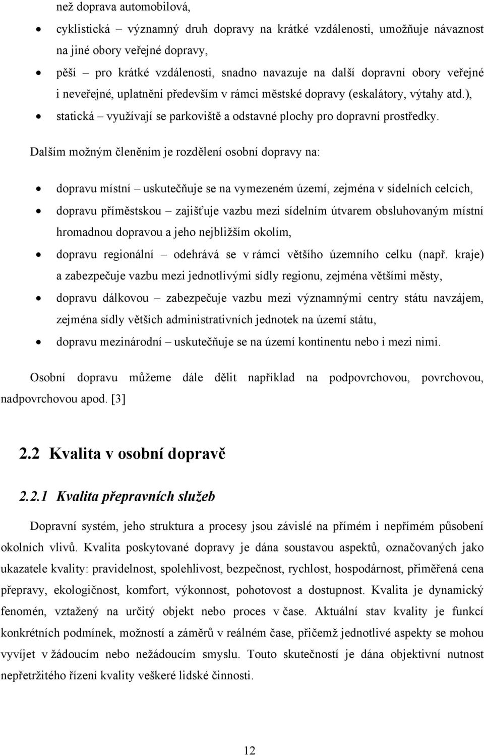 Dalším možným členěním je rozdělení osobní dopravy na: dopravu místní uskutečňuje se na vymezeném území, zejména v sídelních celcích, dopravu příměstskou zajišťuje vazbu mezi sídelním útvarem