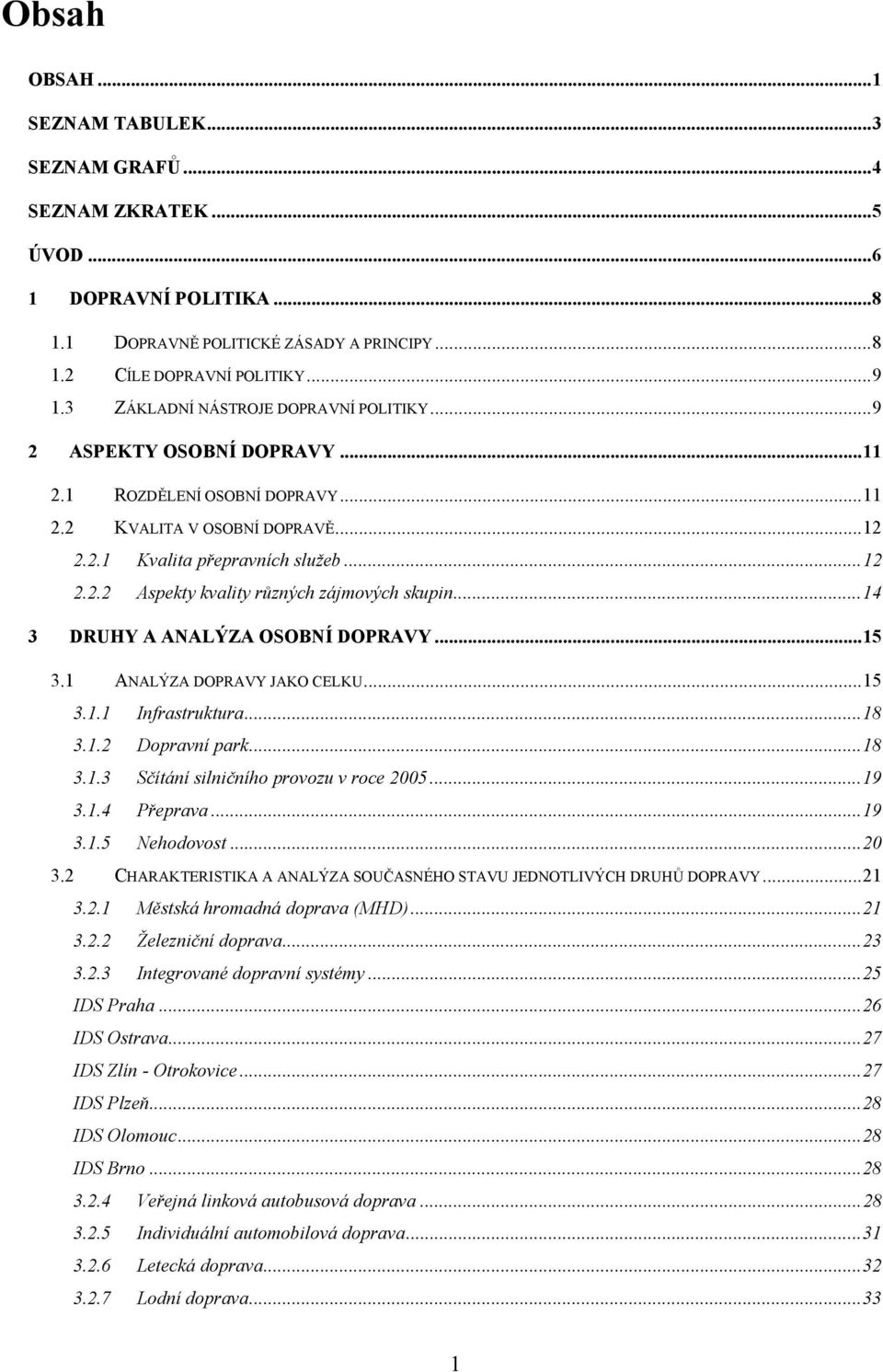 ..14 3 DRUHY A ANALÝZA OSOBNÍ DOPRAVY...15 3.1 ANALÝZA DOPRAVY JAKO CELKU...15 3.1.1 Infrastruktura...18 3.1.2 Dopravní park...18 3.1.3 Sčítání silničního provozu v roce 2005...19 3.1.4 Přeprava...19 3.1.5 Nehodovost.