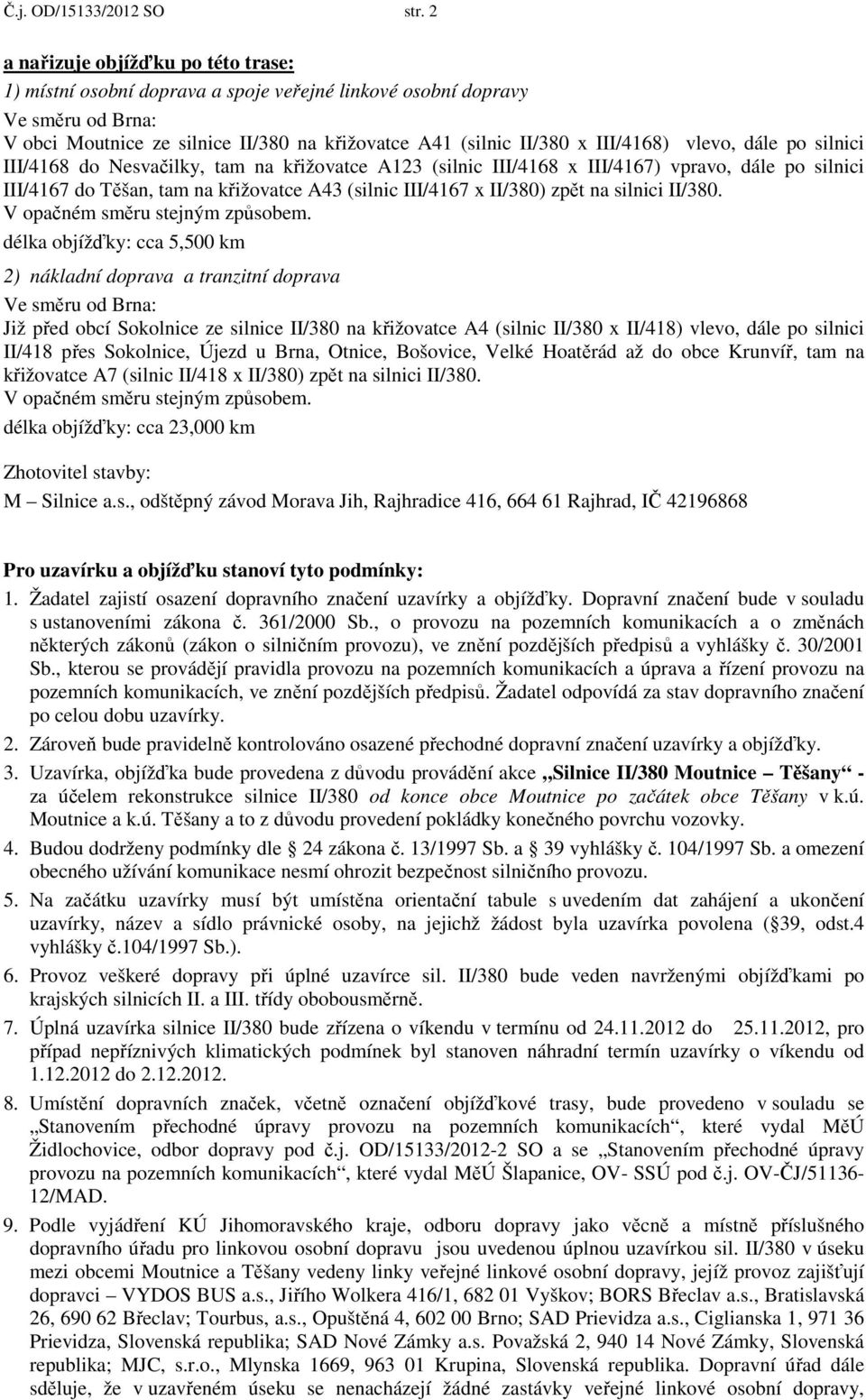 vlevo, dále po silnici III/4168 do Nesvačilky, tam na křižovatce A123 (silnic III/4168 x III/4167) vpravo, dále po silnici III/4167 do Těšan, tam na křižovatce A43 (silnic III/4167 x II/380) zpět na