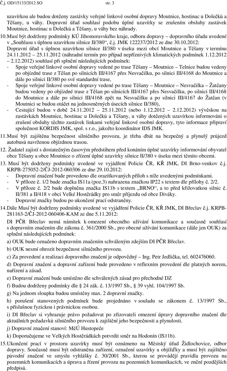 Musí být dodrženy podmínky KÚ Jihomoravského kraje, odboru dopravy dopravního úřadu uvedené v Souhlasu s úplnou uzavírkou silnice II/380, č.j. JMK 122237/2012 ze dne 30.10.