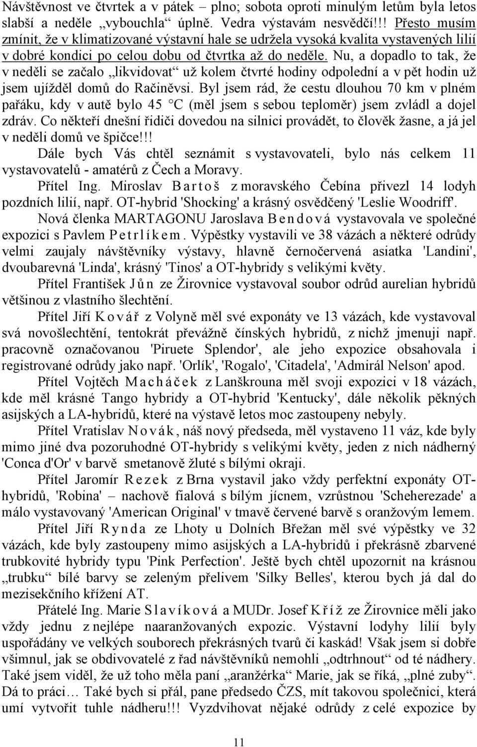 Nu, a dopadlo to tak, že v neděli se začalo likvidovat už kolem čtvrté hodiny odpolední a v pět hodin už jsem ujížděl domů do Račiněvsi.