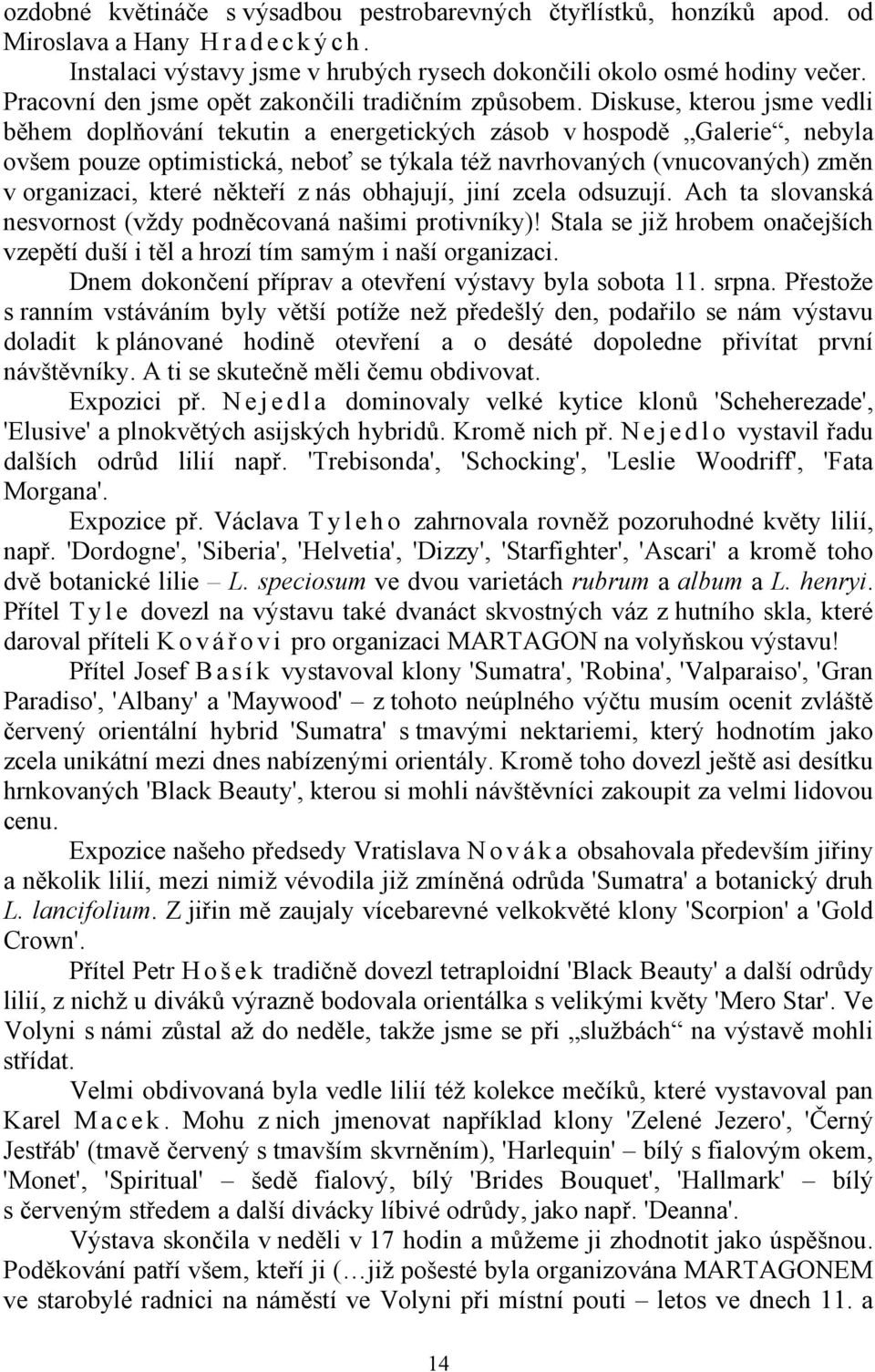 Diskuse, kterou jsme vedli během doplňování tekutin a energetických zásob v hospodě Galerie, nebyla ovšem pouze optimistická, neboť se týkala též navrhovaných (vnucovaných) změn v organizaci, které