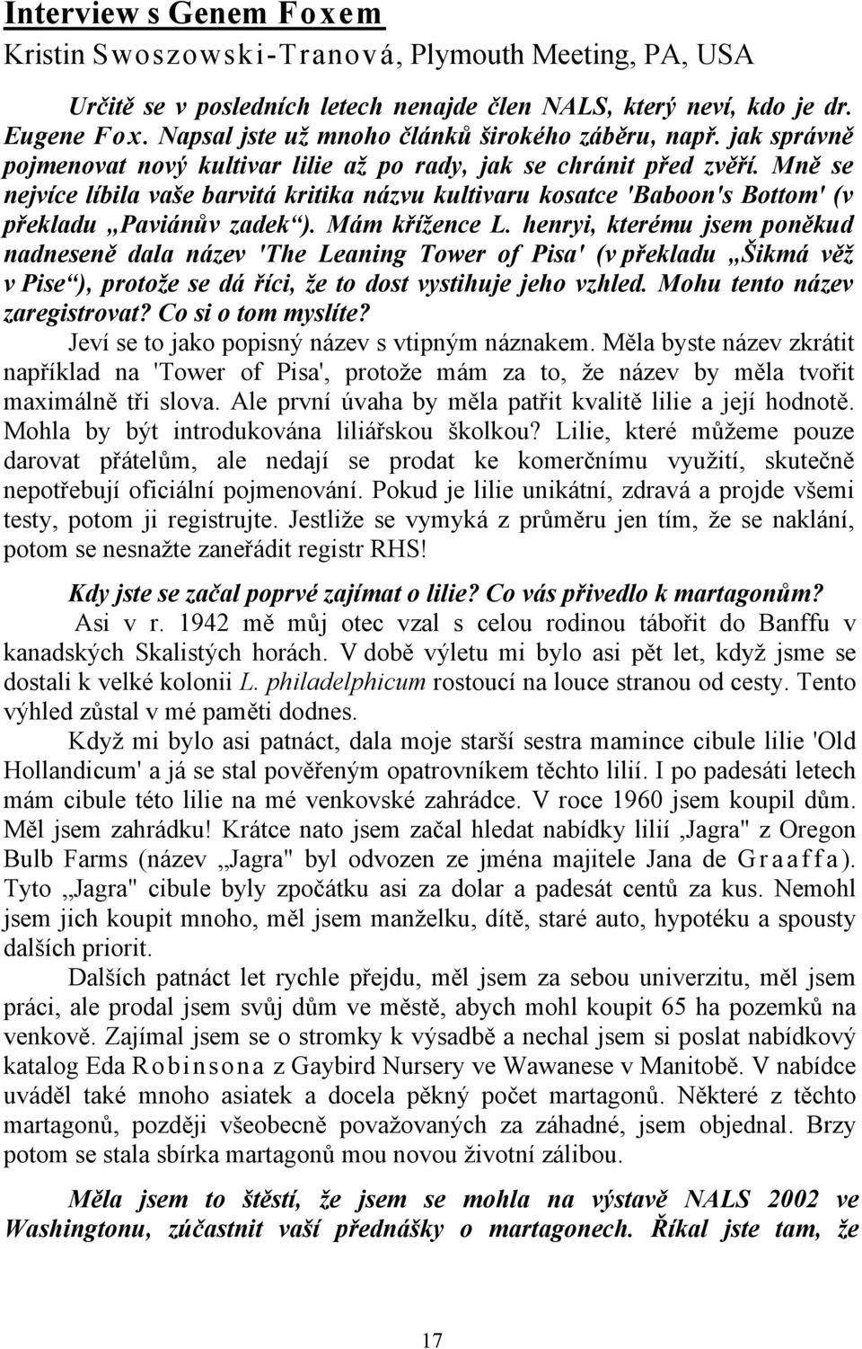 Mně se nejvíce líbila vaše barvitá kritika názvu kultivaru kosatce 'Baboon's Bottom' (v překladu Paviánův zadek ). Mám křížence L.