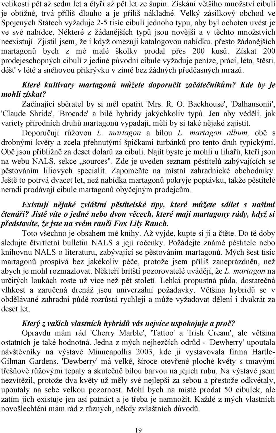 Zjistil jsem, že i když omezuji katalogovou nabídku, přesto žádanějších martagonů bych z mé malé školky prodal přes 200 kusů.