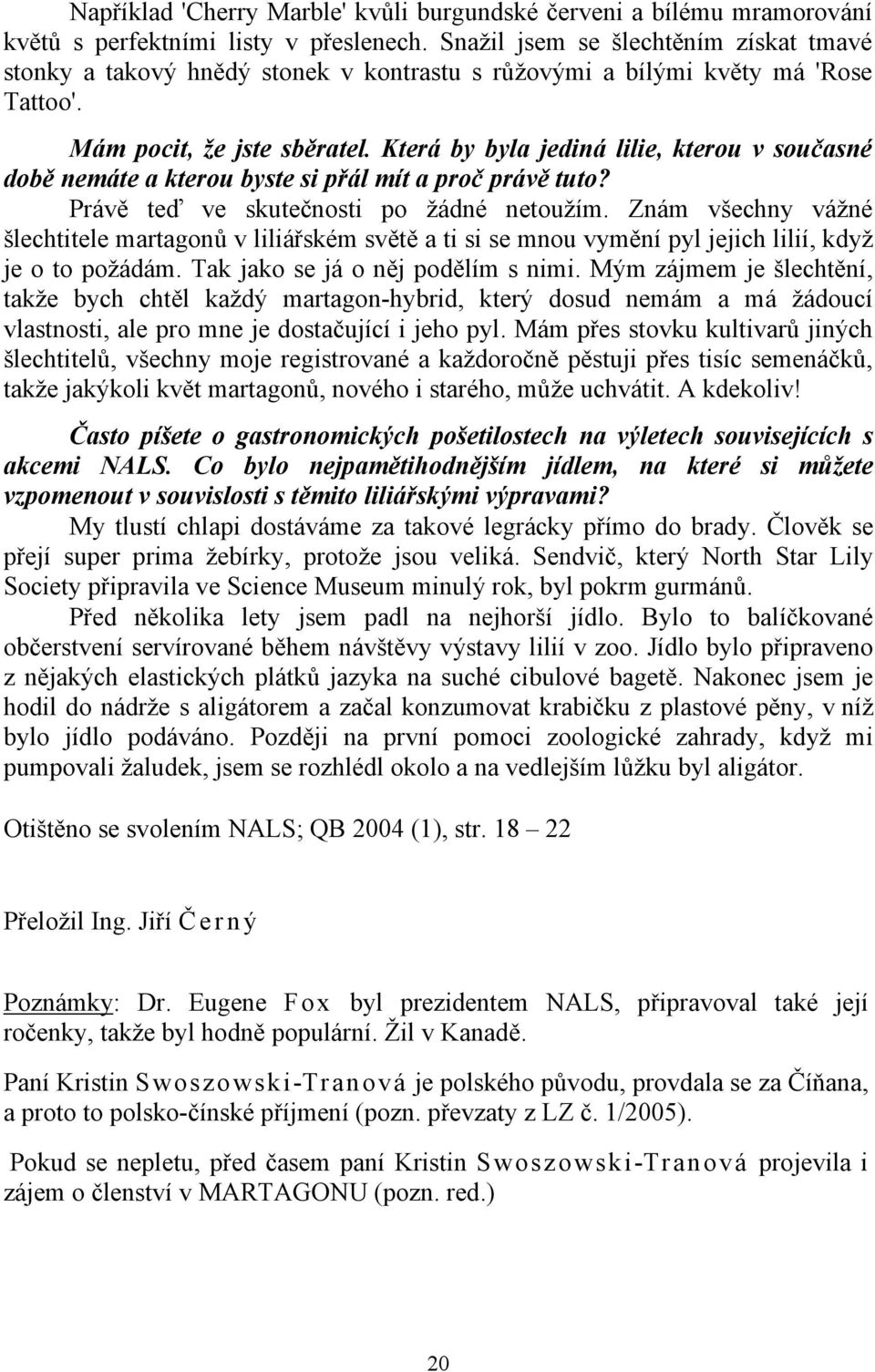 Která by byla jediná lilie, kterou v současné době nemáte a kterou byste si přál mít a proč právě tuto? Právě teď ve skutečnosti po žádné netoužím.