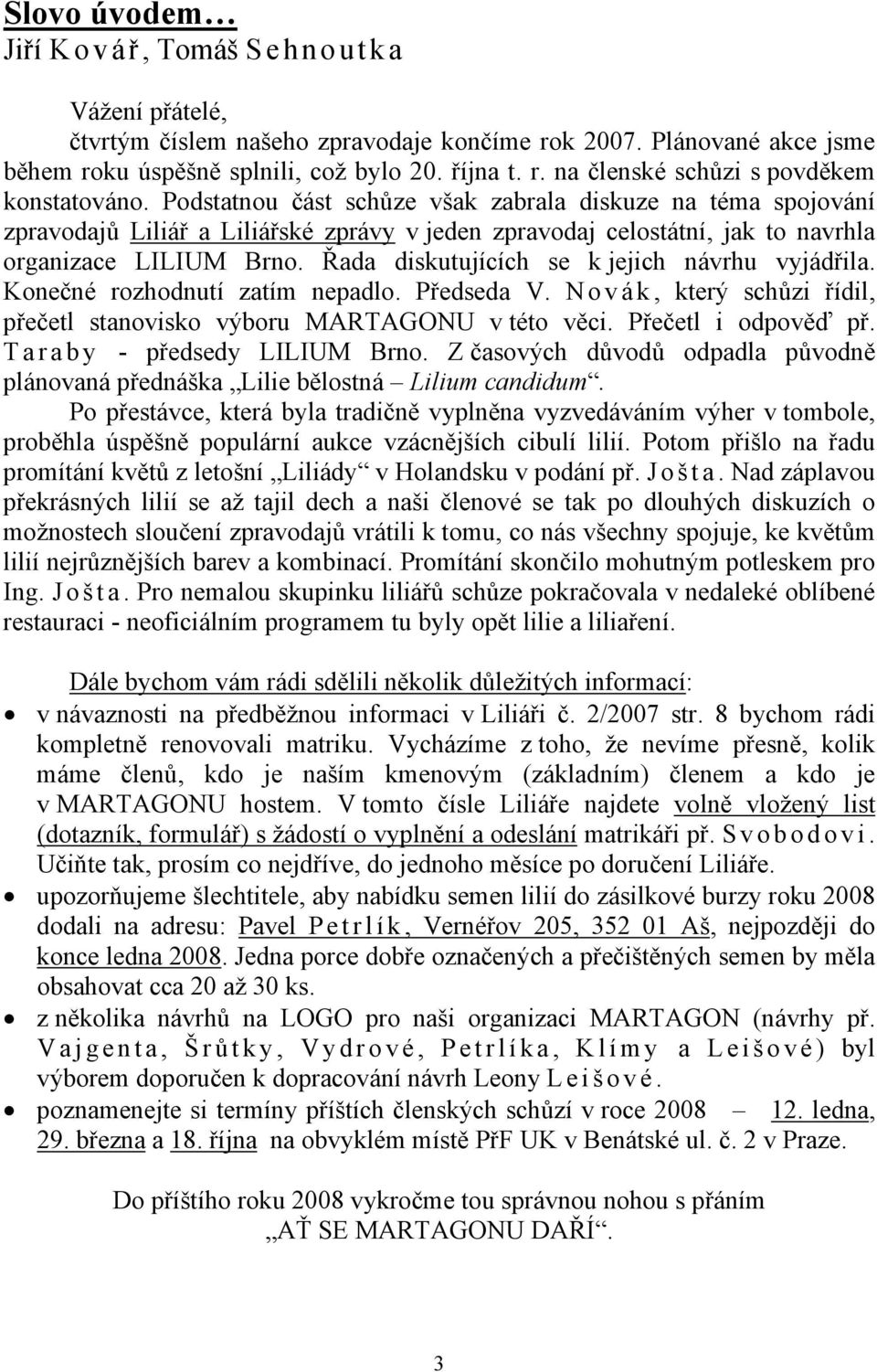 Řada diskutujících se k jejich návrhu vyjádřila. Konečné rozhodnutí zatím nepadlo. Předseda V. N o v á k, který schůzi řídil, přečetl stanovisko výboru MARTAGONU v této věci. Přečetl i odpověď př.