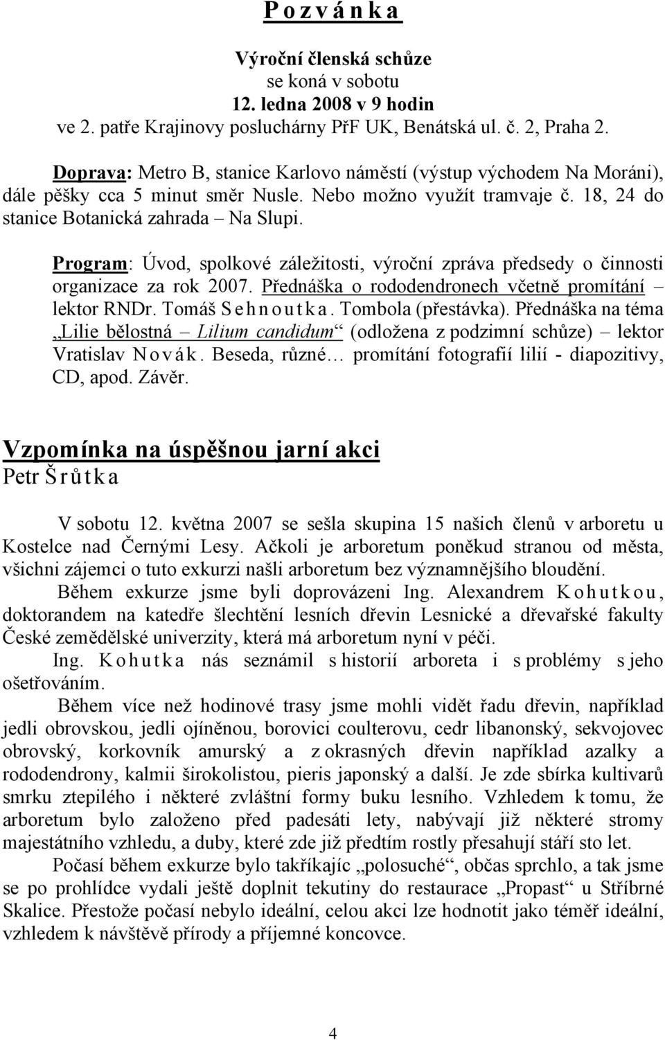 Program: Úvod, spolkové záležitosti, výroční zpráva předsedy o činnosti organizace za rok 2007. Přednáška o rododendronech včetně promítání lektor RNDr. Tomáš Sehnoutka. Tombola (přestávka).