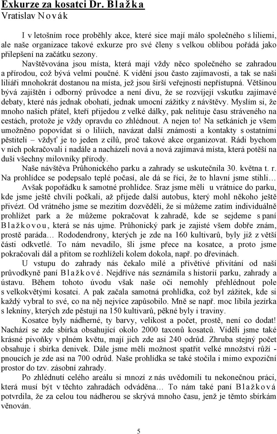 začátku sezony. Navštěvována jsou místa, která mají vždy něco společného se zahradou a přírodou, což bývá velmi poučné.