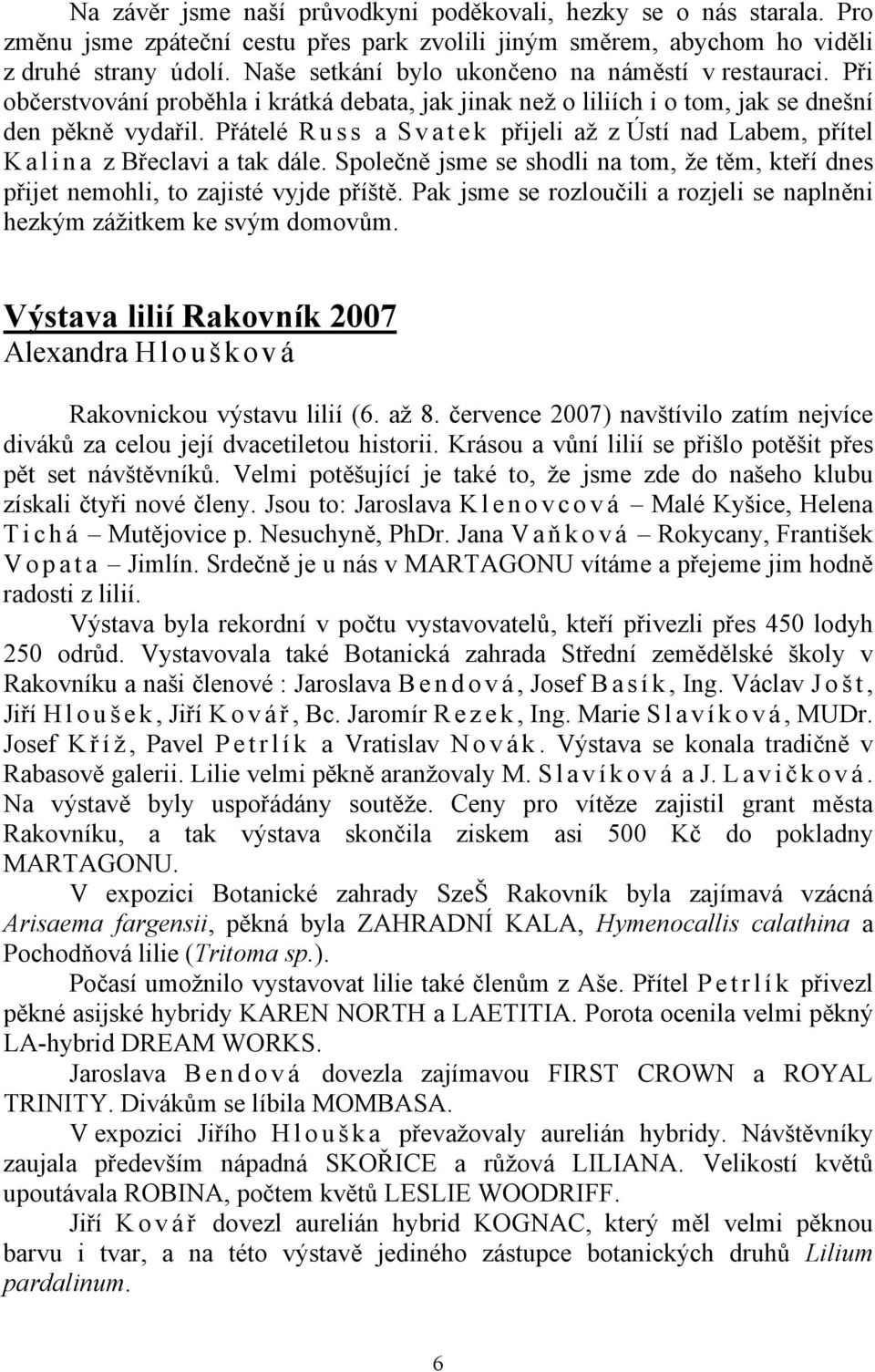 Přátelé R u s s a S v a t e k přijeli až z Ústí nad Labem, přítel Kalina z Břeclavi a tak dále. Společně jsme se shodli na tom, že těm, kteří dnes přijet nemohli, to zajisté vyjde příště.