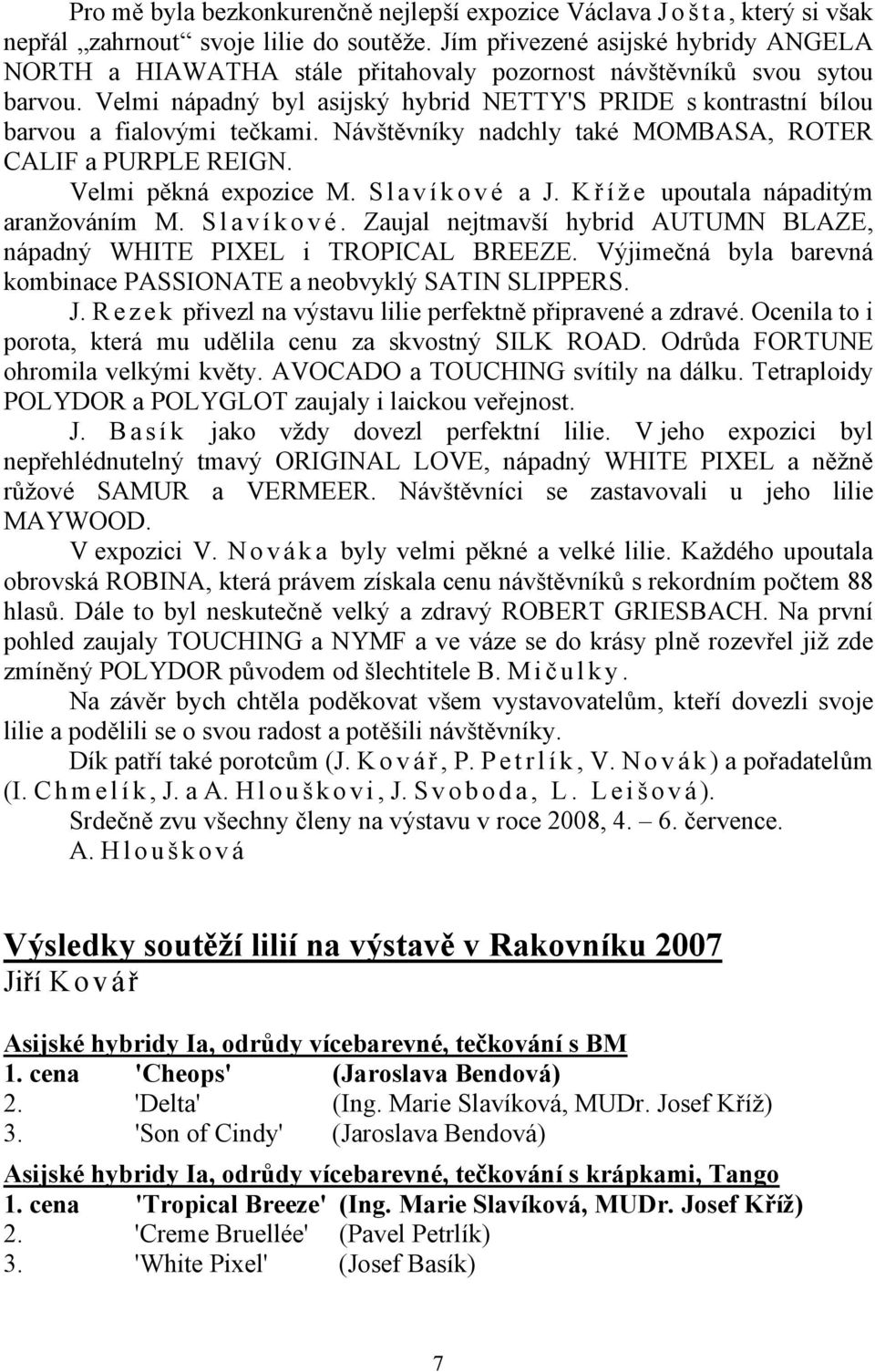 Velmi nápadný byl asijský hybrid NETTY'S PRIDE s kontrastní bílou barvou a fialovými tečkami. Návštěvníky nadchly také MOMBASA, ROTER CALIF a PURPLE REIGN. Velmi pěkná expozice M.