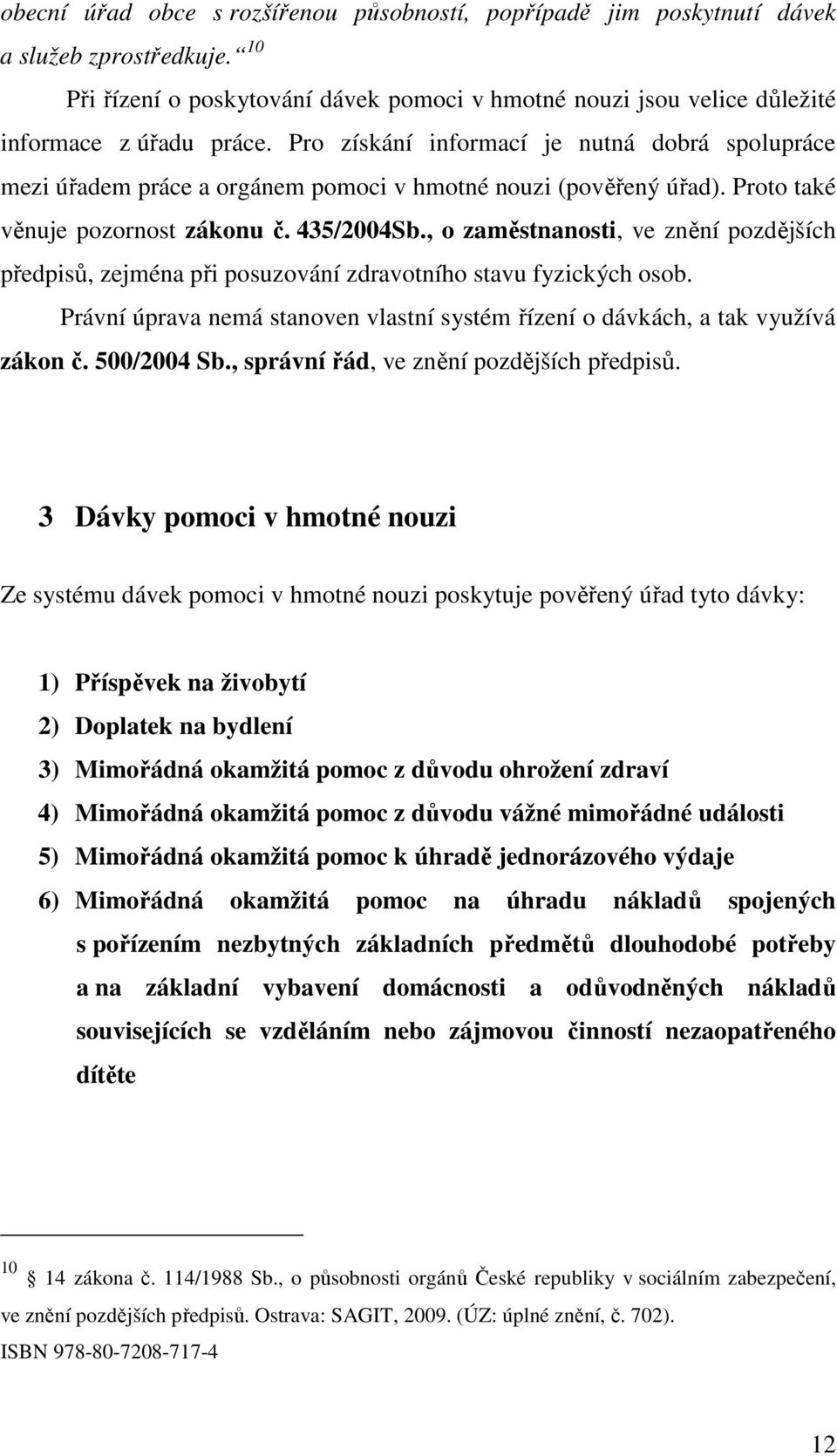 , o zaměstnanosti, ve znění pozdějších předpisů, zejména při posuzování zdravotního stavu fyzických osob. Právní úprava nemá stanoven vlastní systém řízení o dávkách, a tak využívá zákon č.