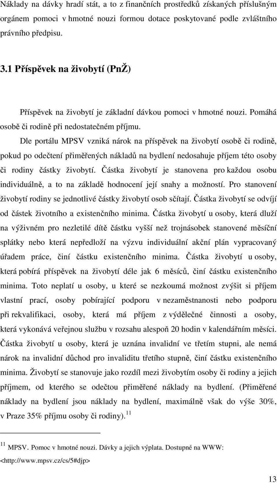 Dle portálu MPSV vzniká nárok na příspěvek na živobytí osobě či rodině, pokud po odečtení přiměřených nákladů na bydlení nedosahuje příjem této osoby či rodiny částky živobytí.