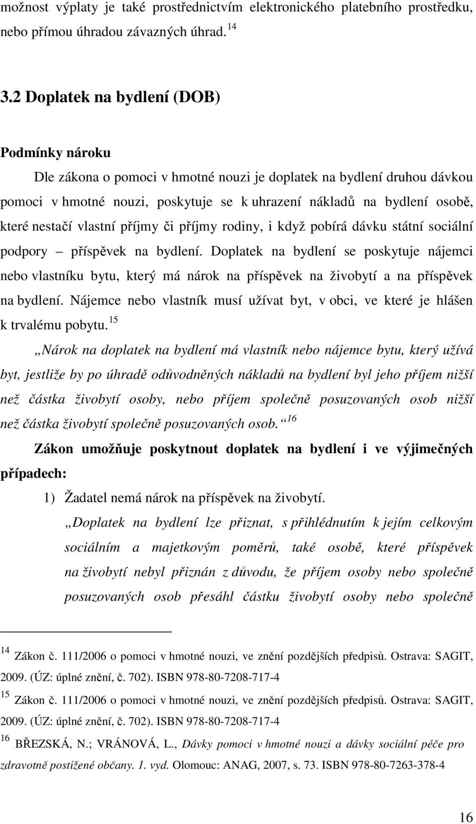 nestačí vlastní příjmy či příjmy rodiny, i když pobírá dávku státní sociální podpory příspěvek na bydlení.