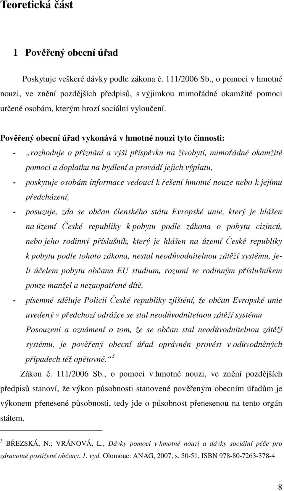 Pověřený obecní úřad vykonává v hmotné nouzi tyto činnosti: - rozhoduje o přiznání a výši příspěvku na živobytí, mimořádné okamžité pomoci a doplatku na bydlení a provádí jejich výplatu, - poskytuje