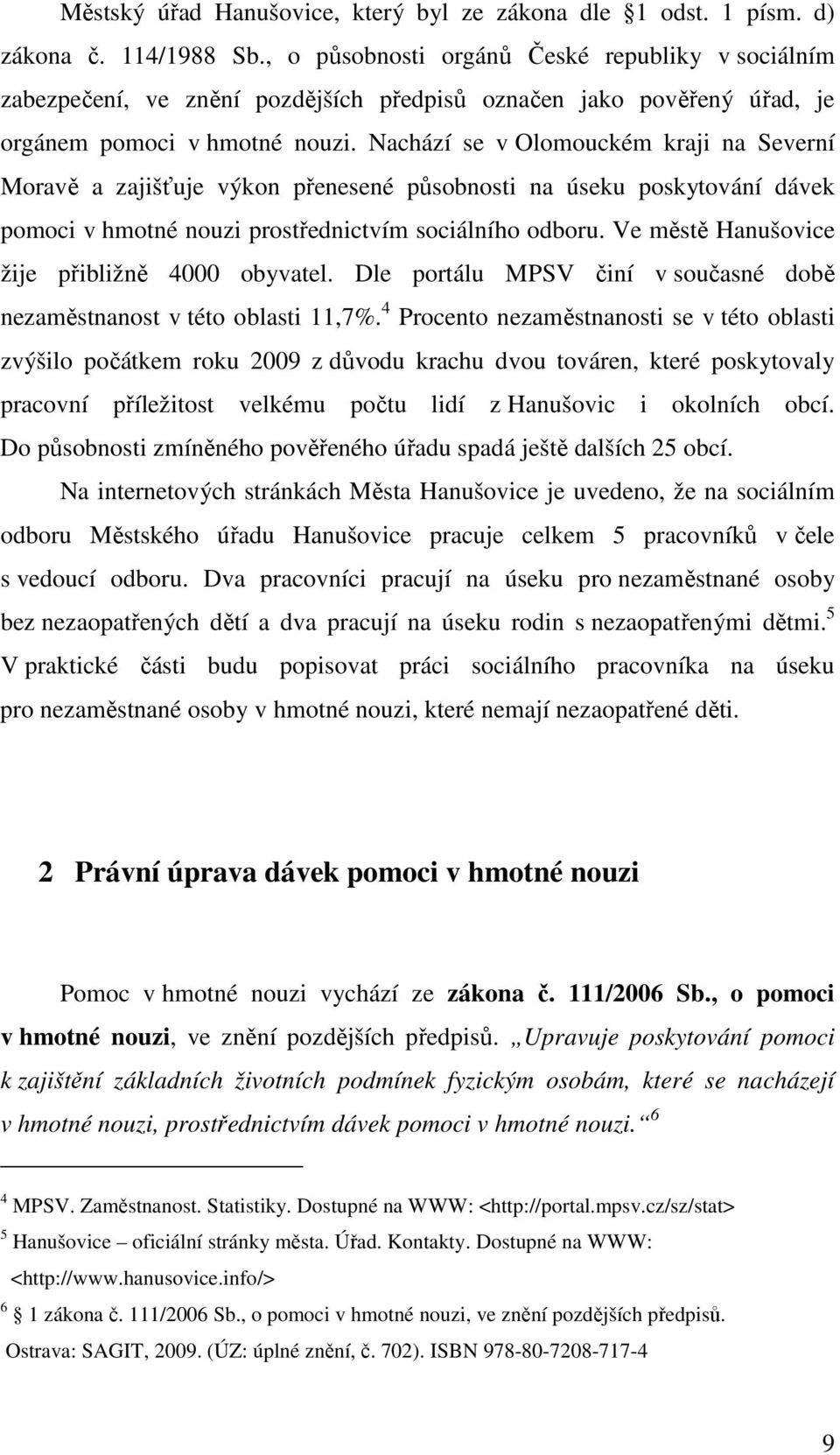 Nachází se v Olomouckém kraji na Severní Moravě a zajišťuje výkon přenesené působnosti na úseku poskytování dávek pomoci v hmotné nouzi prostřednictvím sociálního odboru.