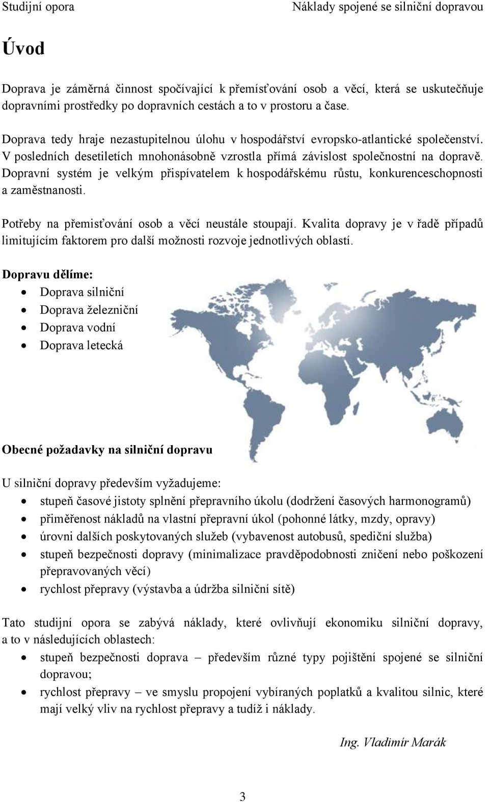 Dopravní systém je velkým přispívatelem k hospodářskému růstu, konkurenceschopnosti a zaměstnanosti. Potřeby na přemisťování osob a věcí neustále stoupají.