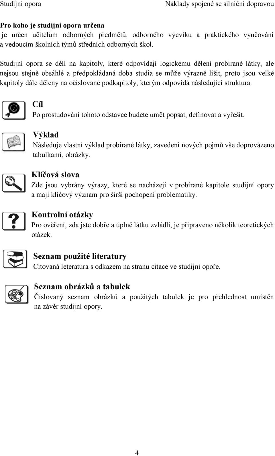 děleny na očíslované podkapitoly, kterým odpovídá následující struktura. Cíl Po prostudování tohoto odstavce budete umět popsat, definovat a vyřešit.