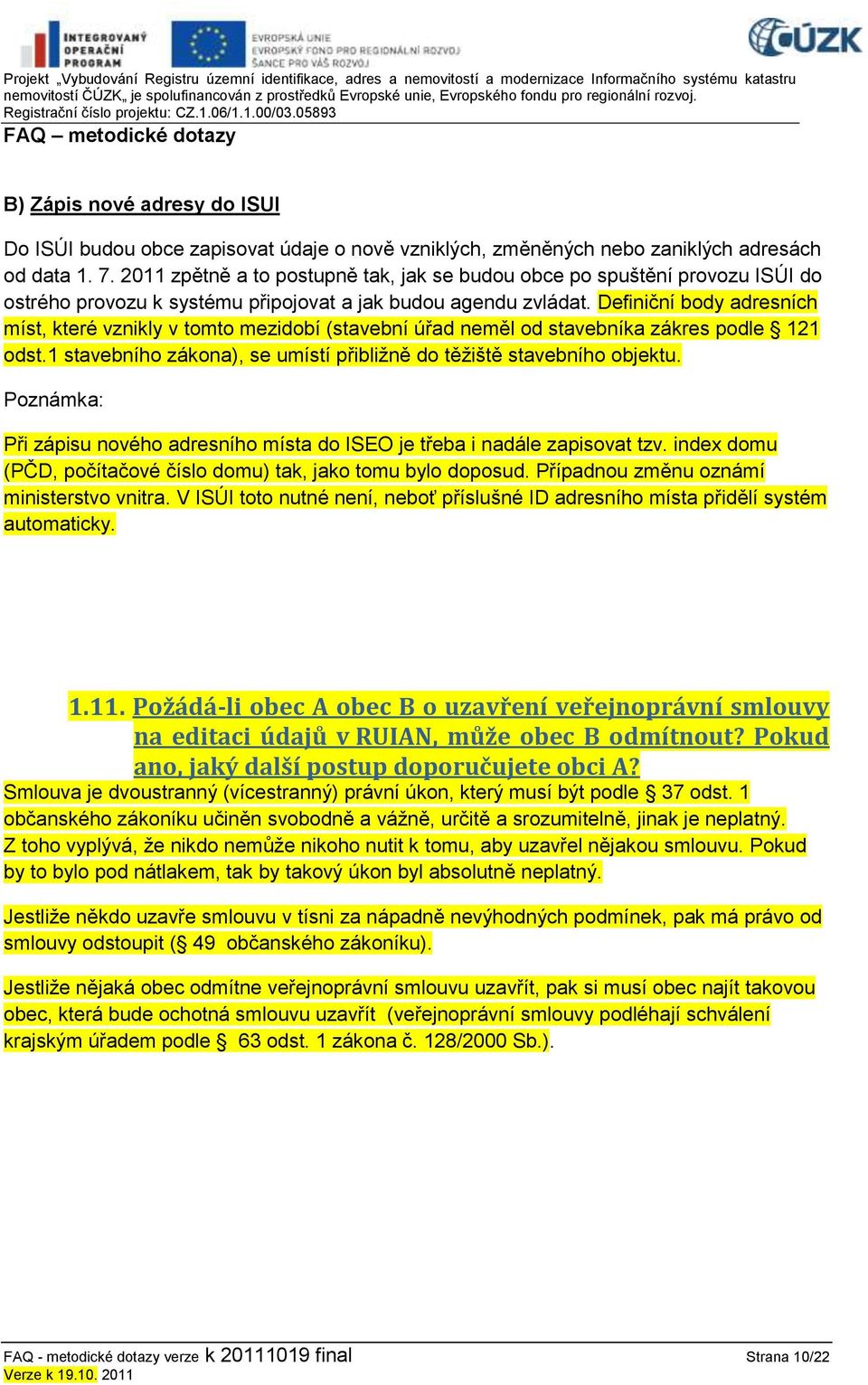 Definiční body adresních míst, které vznikly v tomto mezidobí (stavební úřad neměl od stavebníka zákres podle 121 odst.1 stavebního zákona), se umístí přibližně do těžiště stavebního objektu.