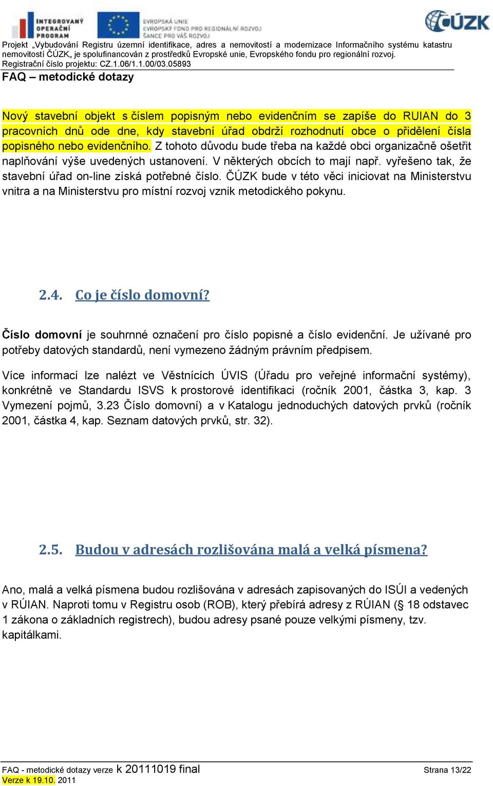 ČÚZK bude v této věci iniciovat na Ministerstvu vnitra a na Ministerstvu pro místní rozvoj vznik metodického pokynu. 2.4. Co je číslo domovní?