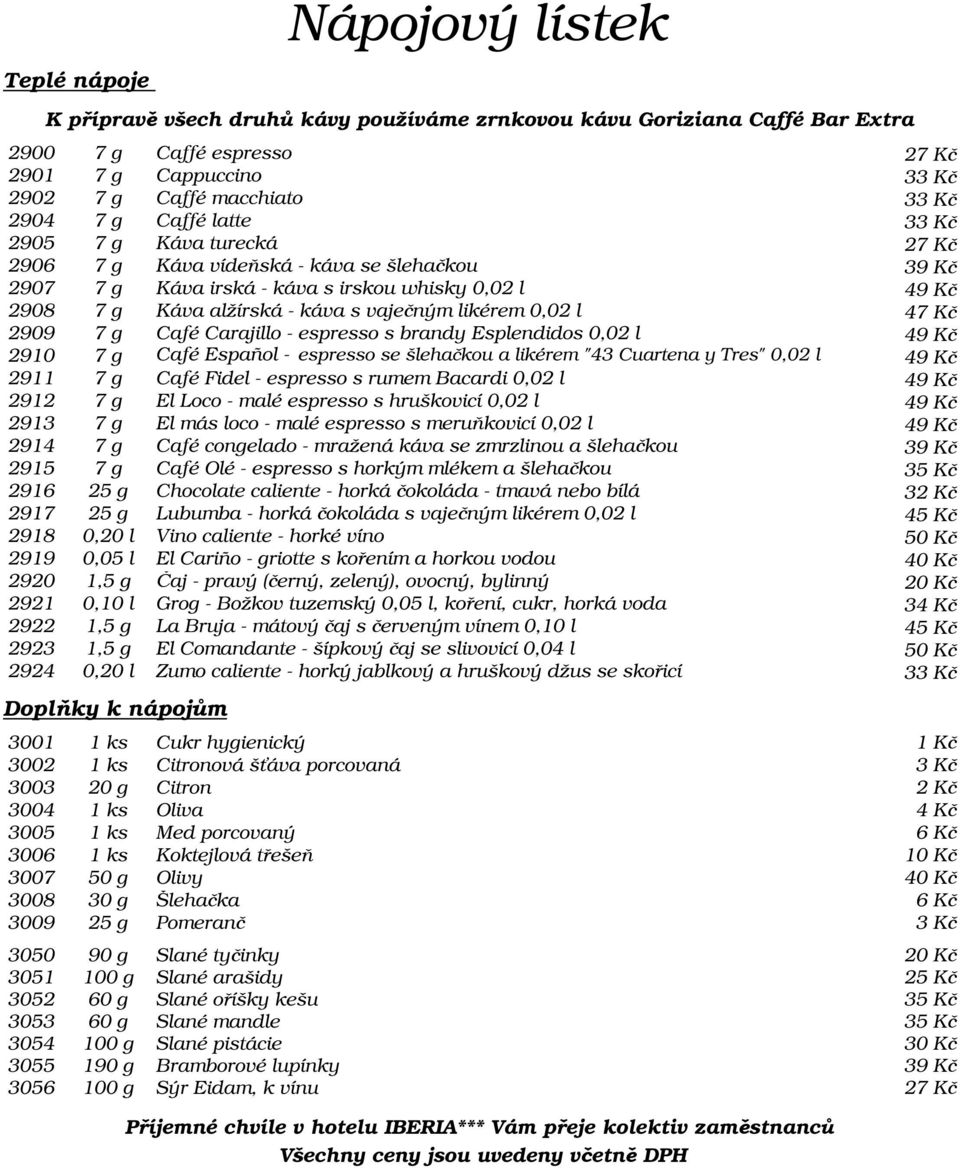 Café Carajillo - espresso s brandy Esplendidos 0,02 l 49 K 2910 7 g Café Español - espresso se šlehakou a likérem "43 Cuartena y Tres" 0,02 l 49 K 2911 7 g Café Fidel - espresso s rumem Bacardi 0,02