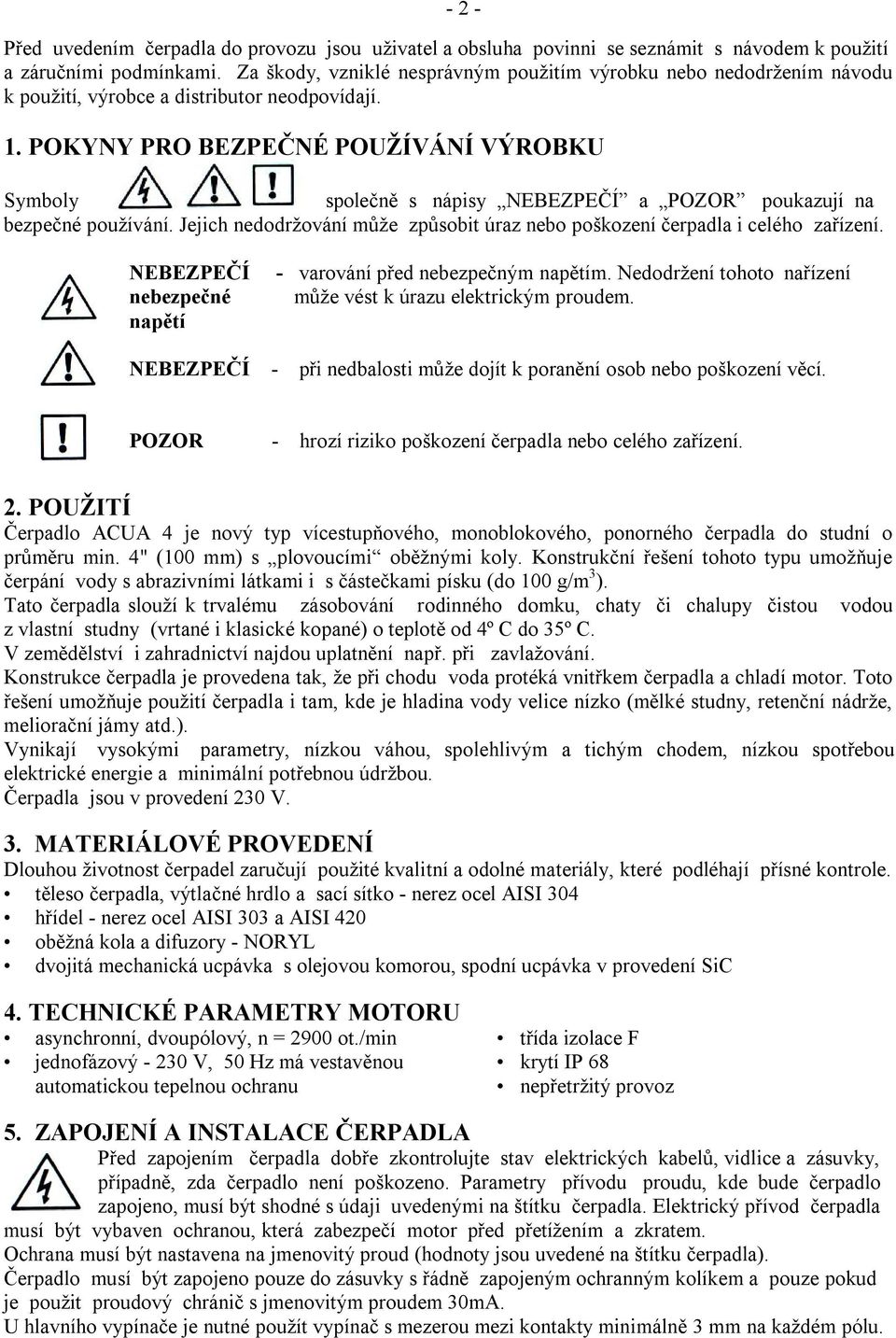 POKYNY PRO BEZPEČNÉ POUŽÍVÁNÍ VÝROBKU Symboly společně s nápisy NEBEZPEČÍ a POZOR poukazují na bezpečné používání. Jejich nedodržování může způsobit úraz nebo poškození čerpadla i celého zařízení.