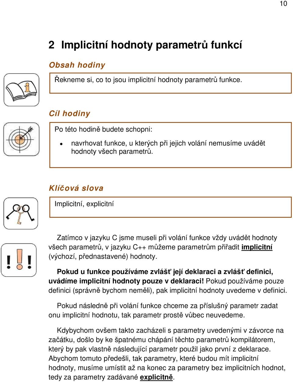 Klíčová slova Implicitní, explicitní Zatímco v jazyku C jsme museli při volání funkce vždy uvádět hodnoty všech parametrů, v jazyku C++ můžeme parametrům přiřadit implicitní (výchozí, přednastavené)