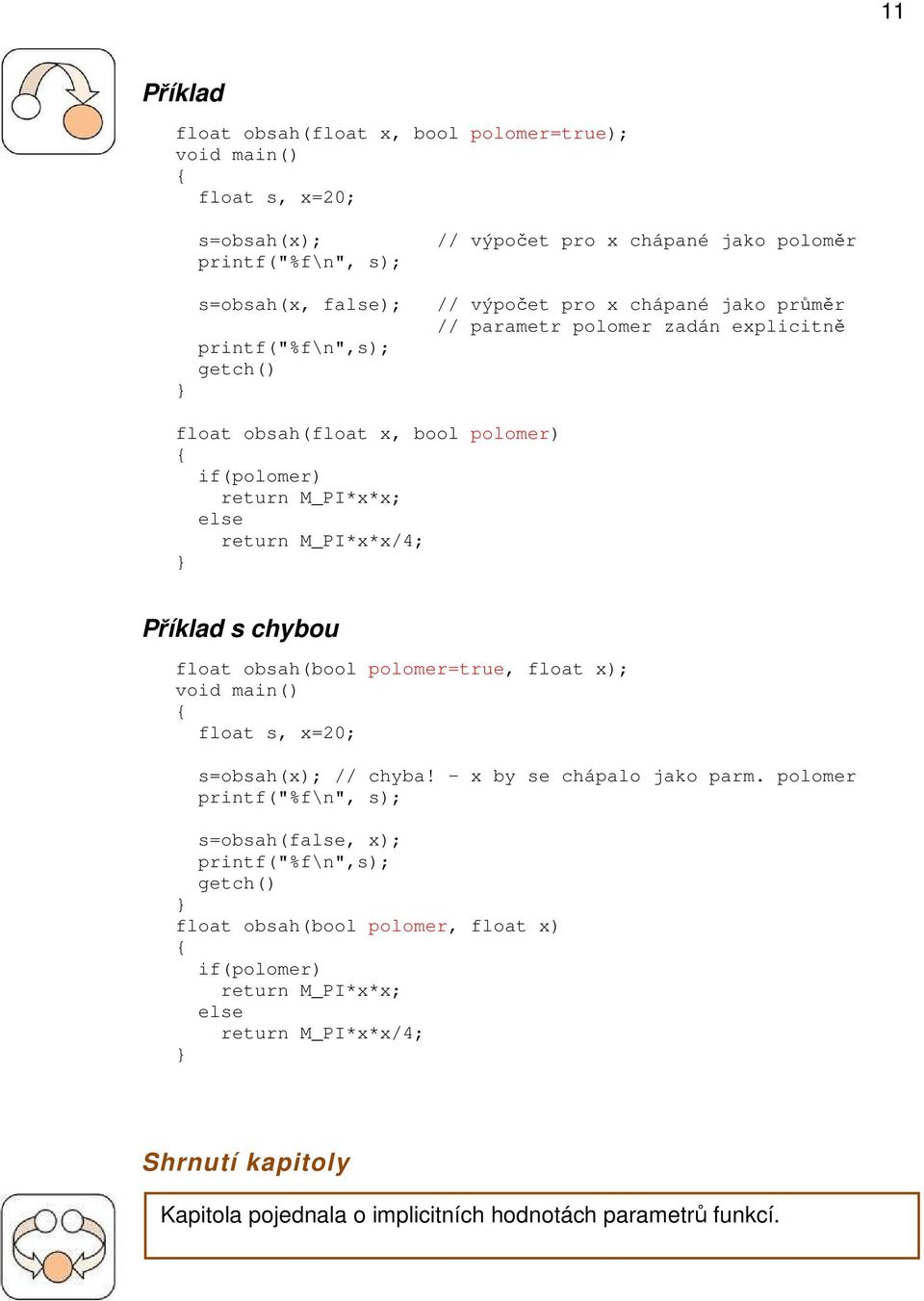 Příklad s chybou float obsah(bool polomer=true, float x); void main() float s, x=20; s=obsah(x); // chyba! x by se chápalo jako parm.