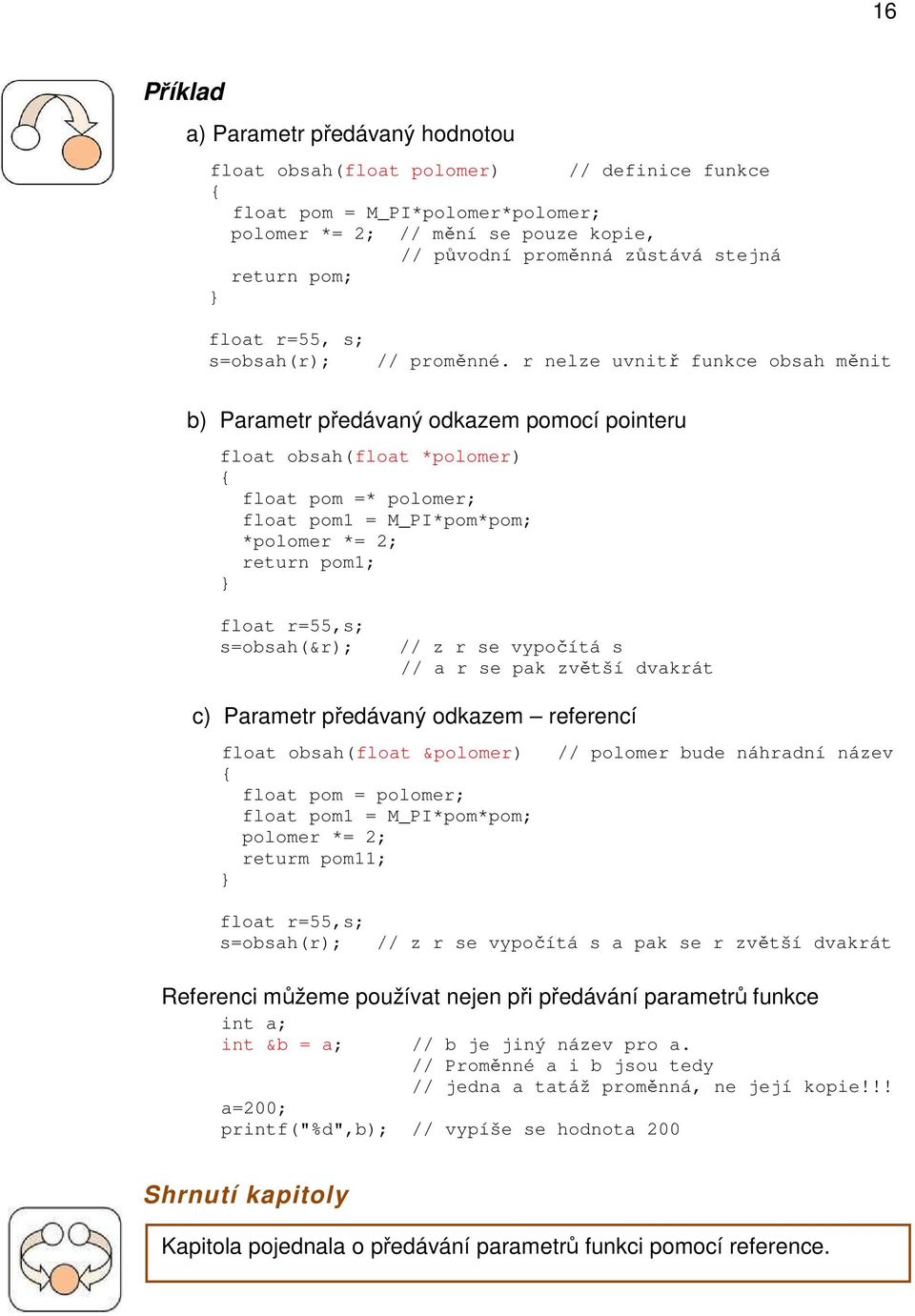 r nelze uvnitř funkce obsah měnit b) Parametr předávaný odkazem pomocí pointeru float obsah(float *polomer) float pom =* polomer; float pom1 = M_PI*pom*pom; *polomer *= 2; return pom1; float r=55,s;