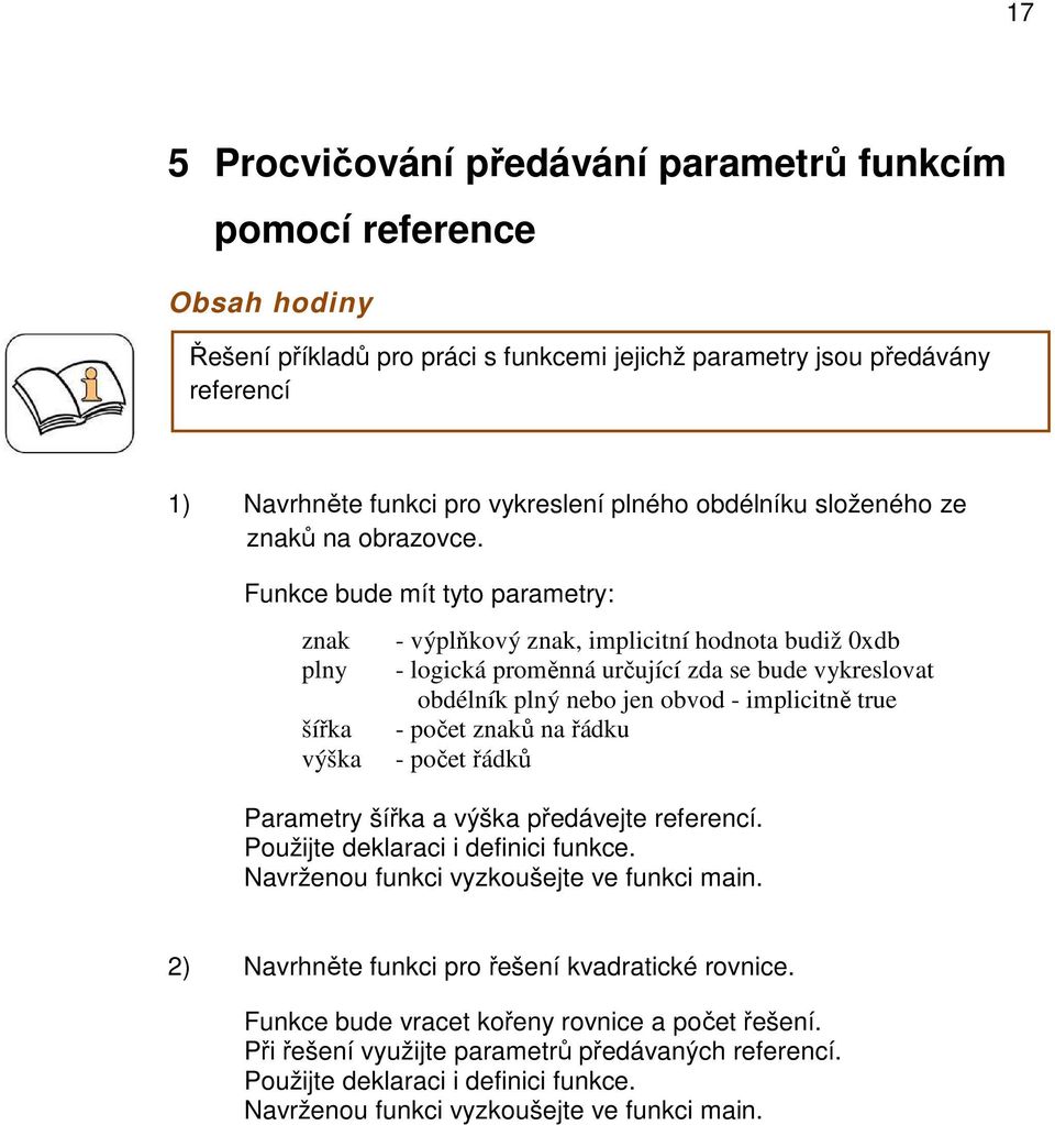 Funkce bude mít tyto parametry: znak plny šířka výška - výplňkový znak, implicitní hodnota budiž 0xdb - logická proměnná určující zda se bude vykreslovat obdélník plný nebo jen obvod - implicitně