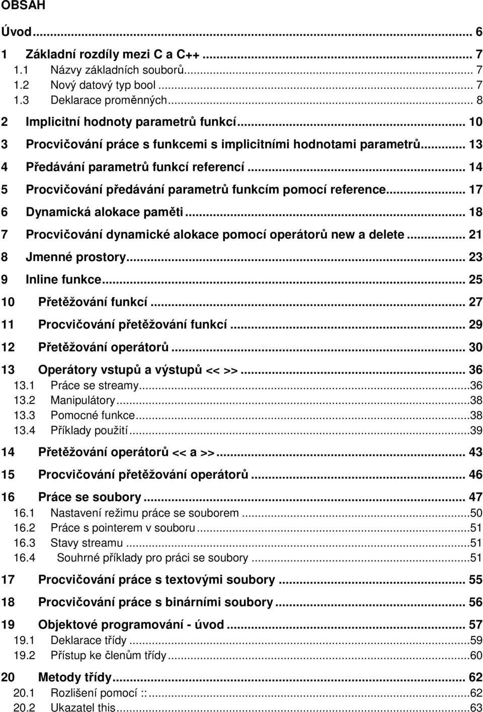 .. 17 6 Dynamická alokace paměti... 18 7 Procvičování dynamické alokace pomocí operátorů new a delete... 21 8 Jmenné prostory... 23 9 Inline funkce... 25 10 Přetěžování funkcí.