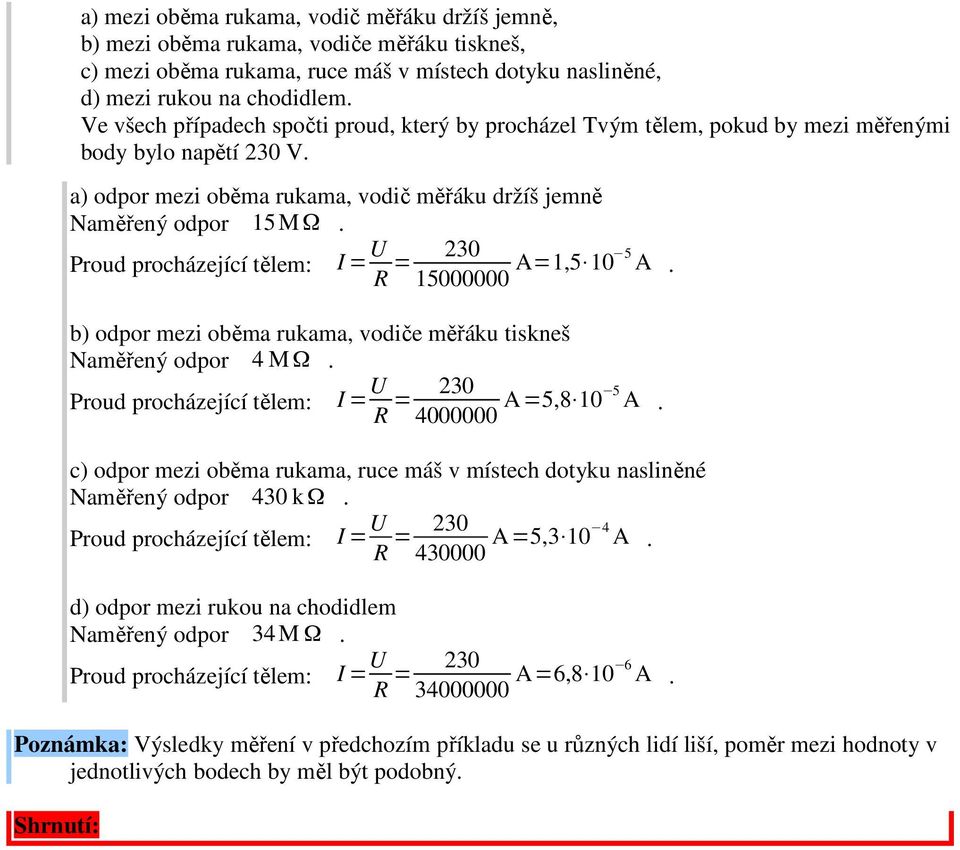 15000000 A=1,5 105 A. b) odpor mezi oběma rukama, vodiče měřáku tiskneš Naměřený odpor 4 M Ω. 4000000 A=5,8 105 A.