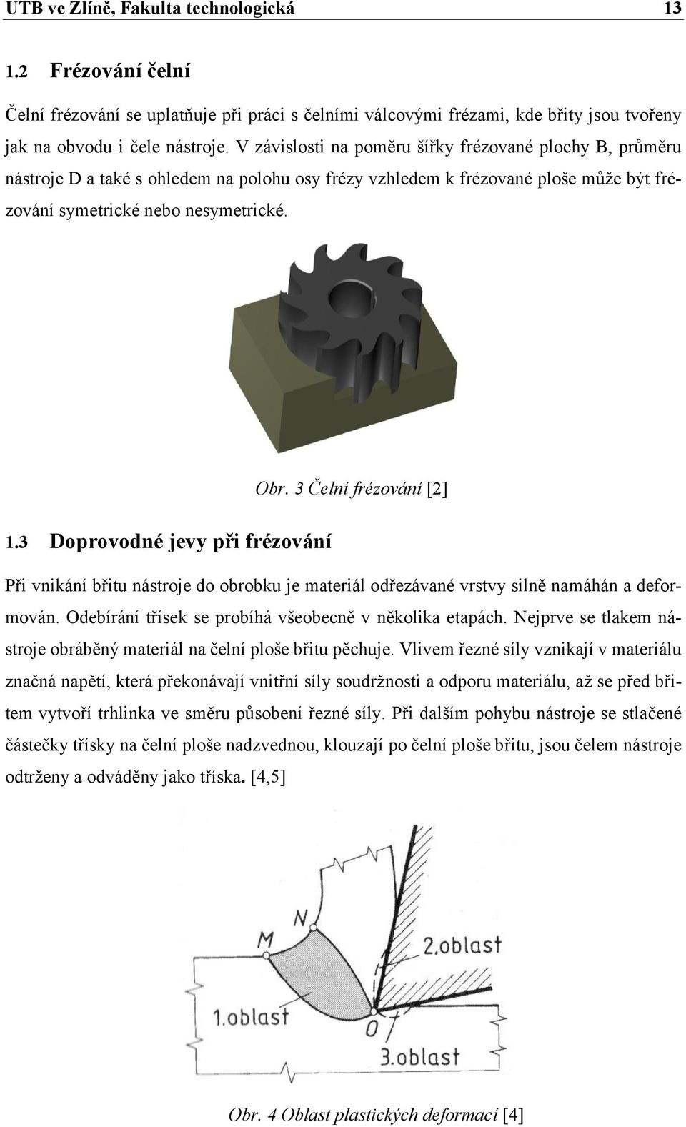 3 Doprovodné jevy při frézování Obr. 3 Čelní frézování [2] Při vnikání břitu nástroje do obrobku je materiál odřezávané vrstvy silně namáhán a deformován.