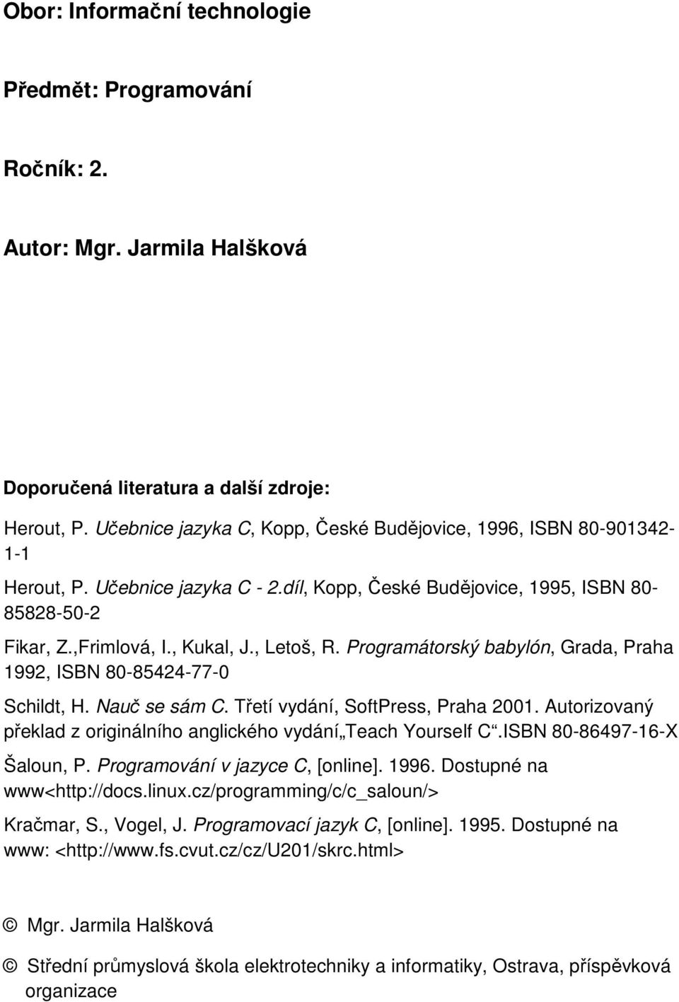 Programátorský babylón, Grada, Praha 1992, ISBN 80-85424-77-0 Schildt, H. Nauč se sám C. Třetí vydání, SoftPress, Praha 2001. Autorizovaný překlad z originálního anglického vydání Teach Yourself C.