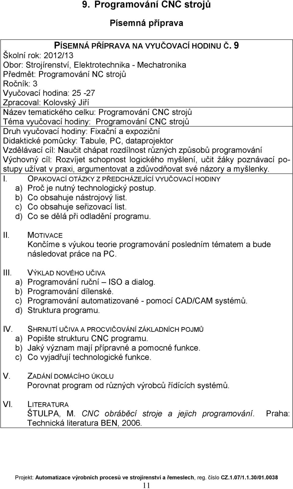 rozdílnost různých způsobů programování Výchovný cíl: Rozvíjet schopnost logického myšlení, učit žáky poznávací postupy užívat v praxi, argumentovat a zdůvodňovat své názory a myšlenky.