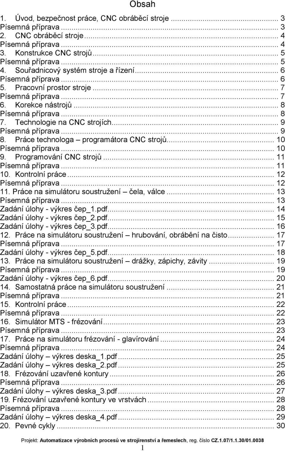 .. 11 10. Kontrolní práce... 12... 12 11. Práce na simulátoru soustružení čela, válce... 13... 13 Zadání úlohy - výkres čep_1.pdf... 14 Zadání úlohy - výkres čep_2.pdf... 15 Zadání úlohy - výkres čep_3.