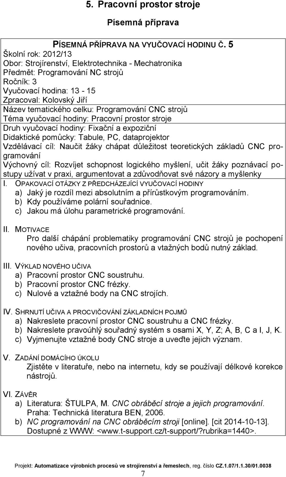 důležitost teoretických základů CNC programování Výchovný cíl: Rozvíjet schopnost logického myšlení, učit žáky poznávací postupy užívat v praxi, argumentovat a zdůvodňovat své názory a myšlenky a)